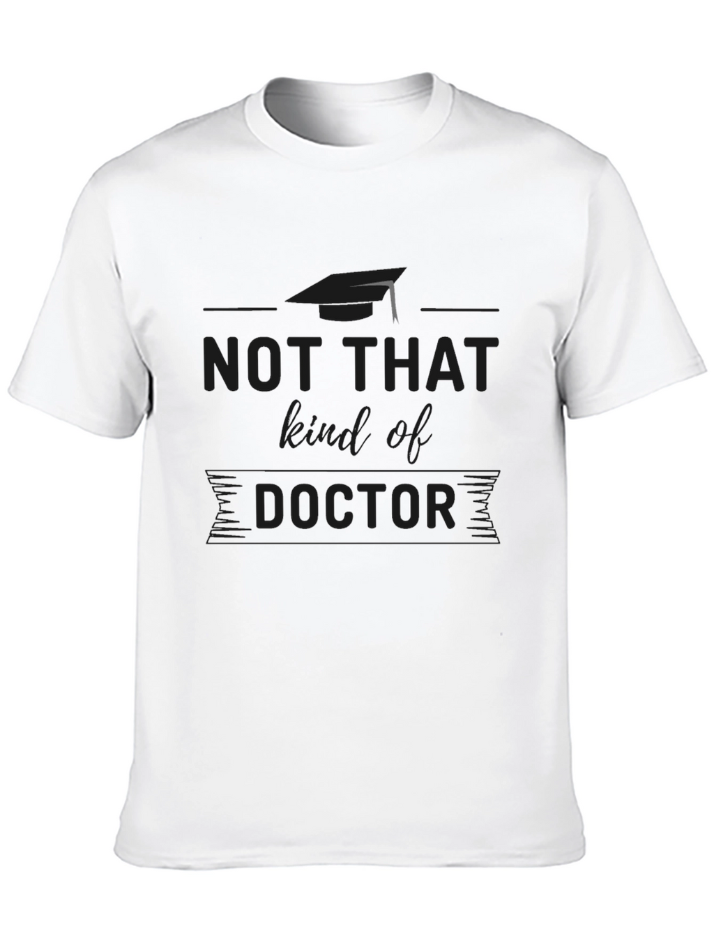 Not That Kind of Doctor T-Shirt Graduation Gift