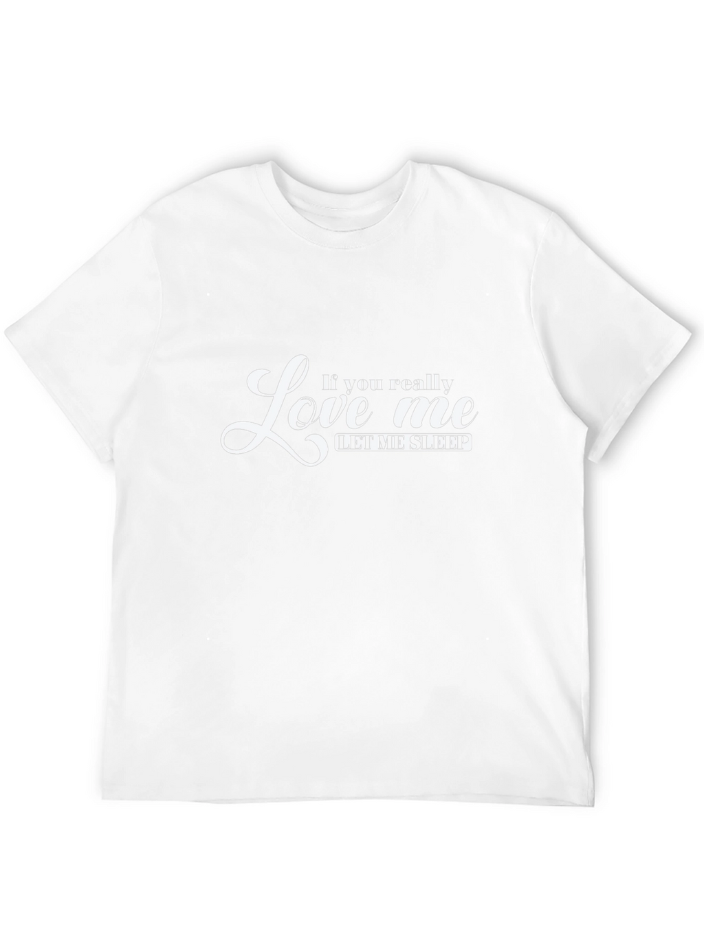 If You Really Love Me Let Me Sleep T-Shirt