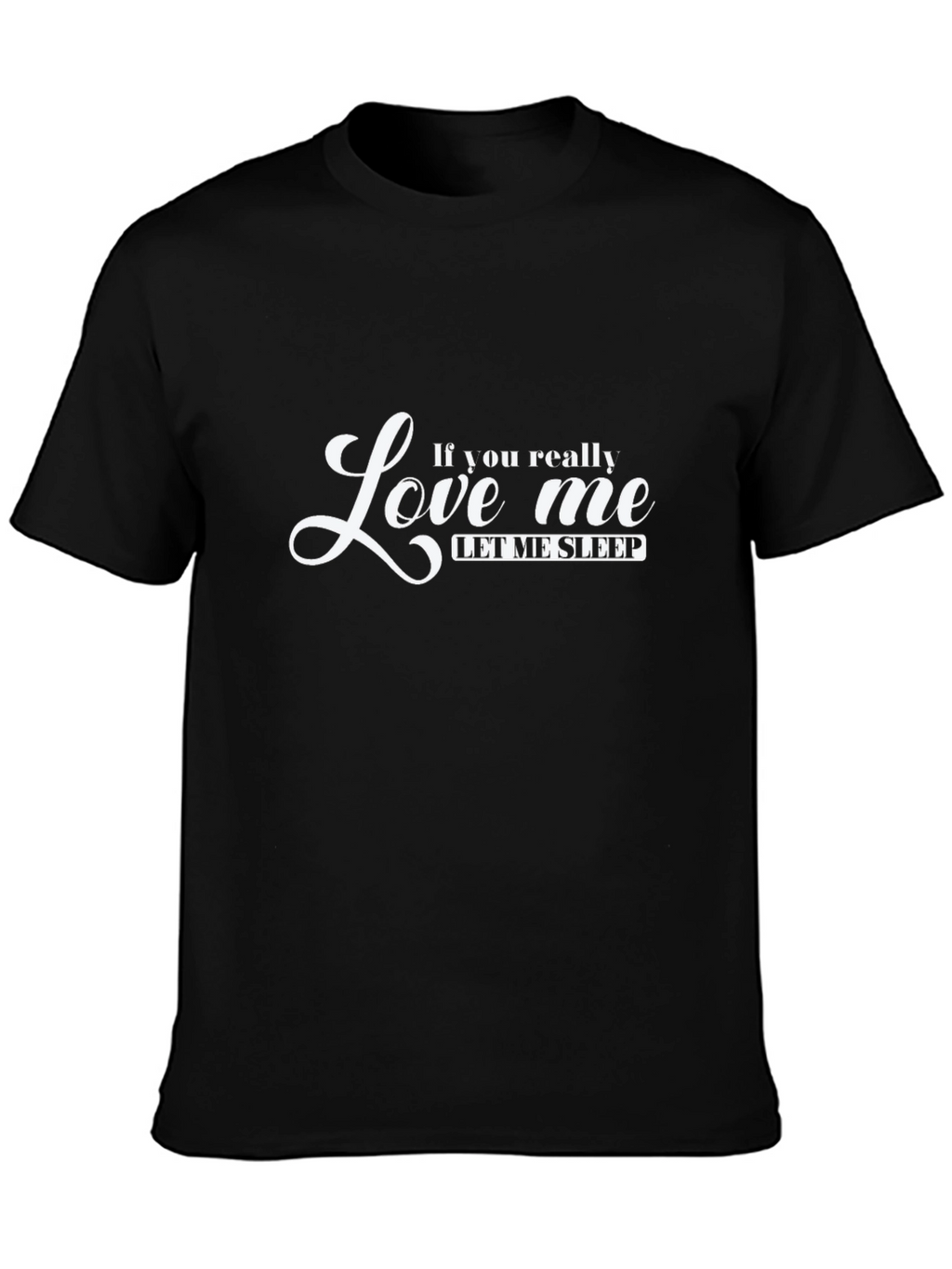 If You Really Love Me Let Me Sleep T-Shirt