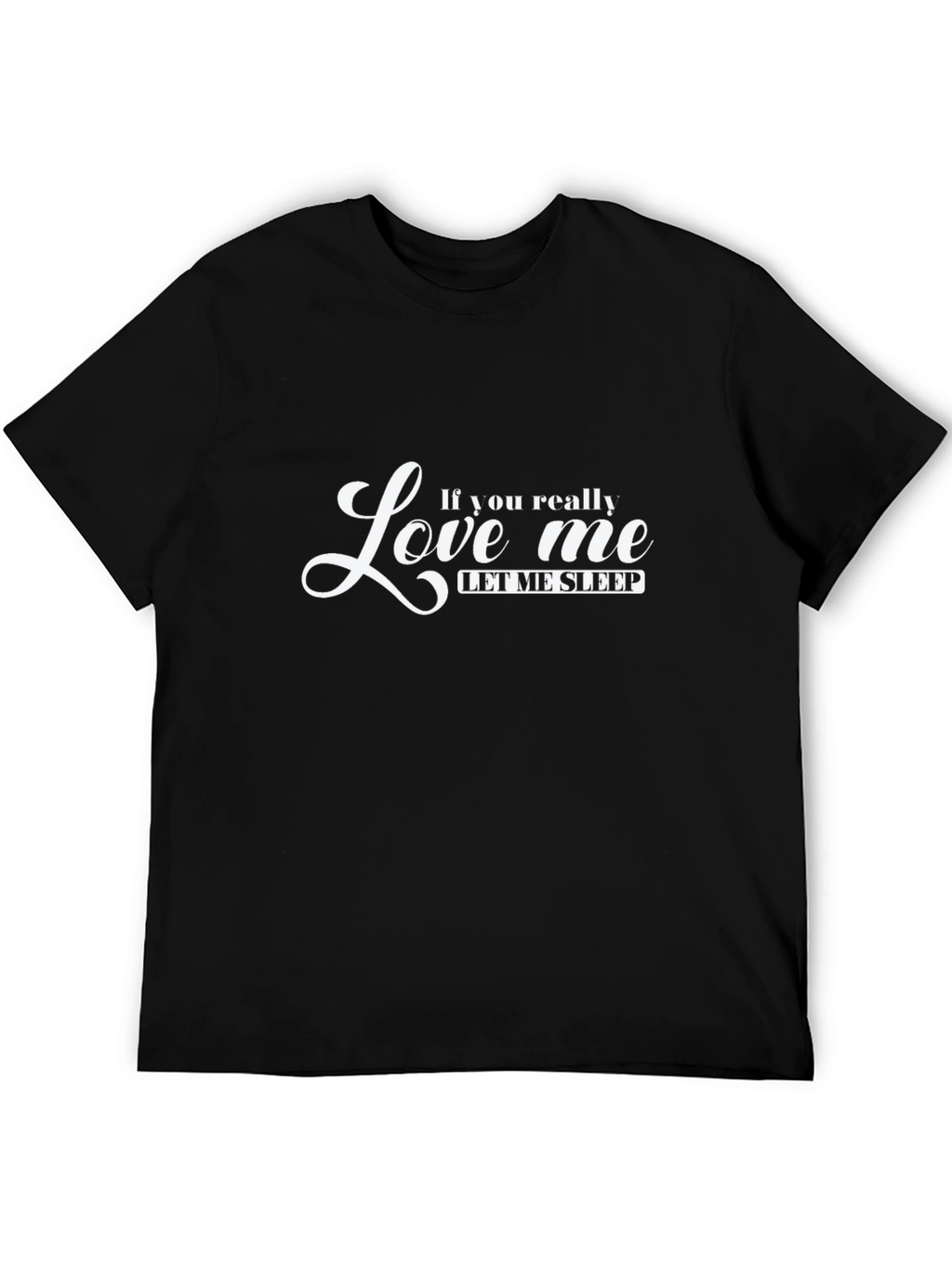 If You Really Love Me Let Me Sleep T-Shirt