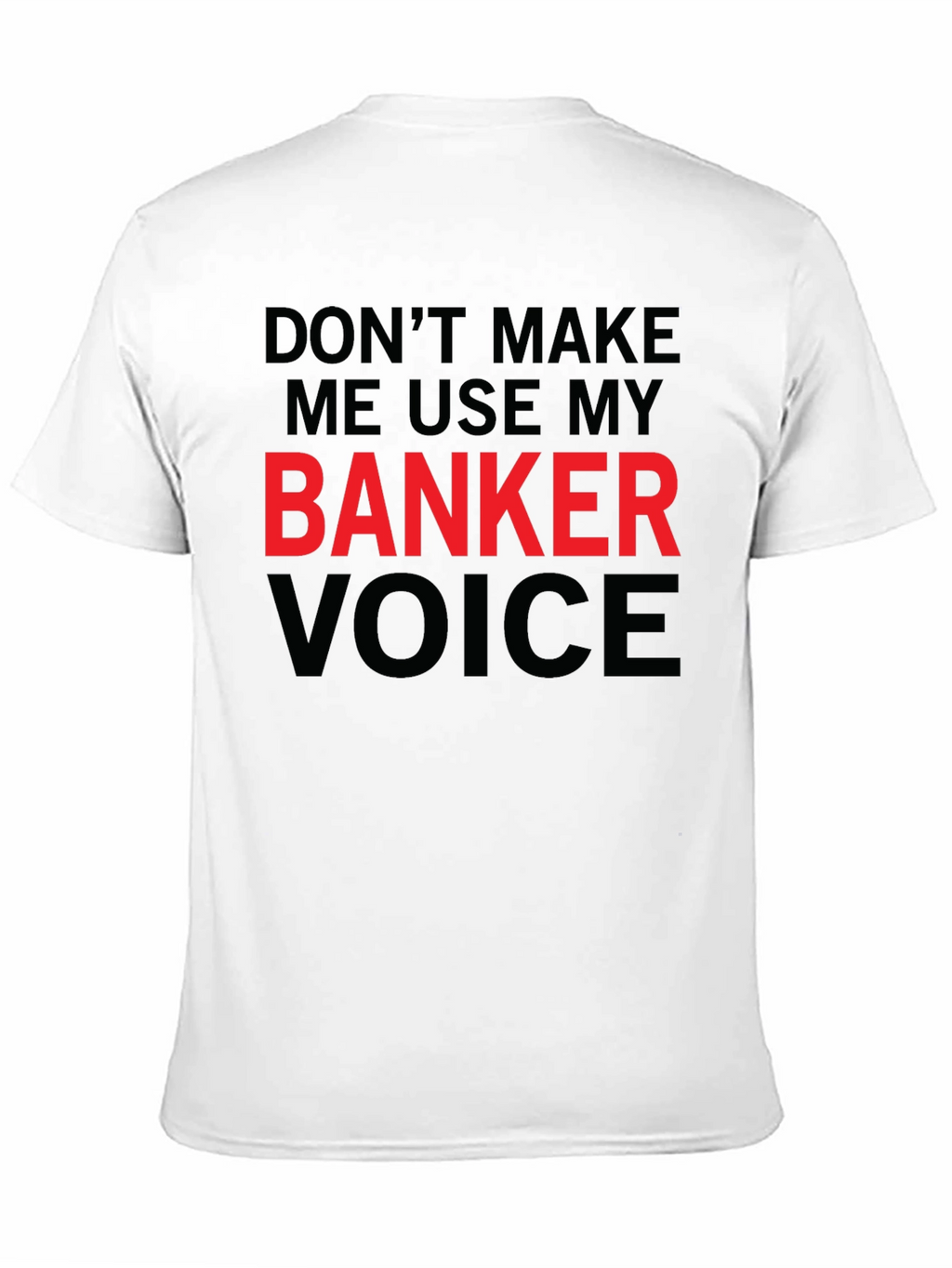 Dont Make Me Use My Banker Voice T-Shirt