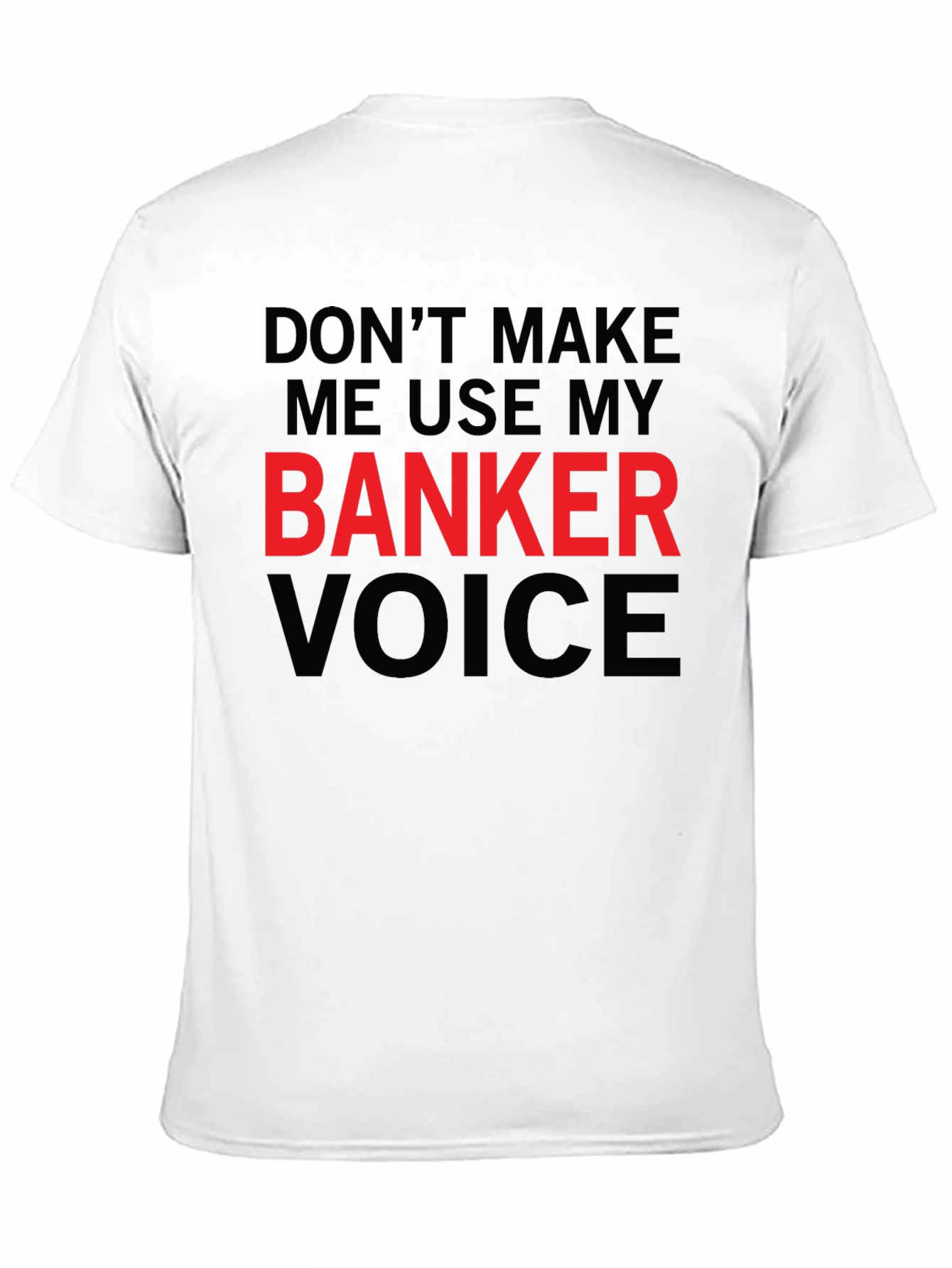 Dont Make Me Use My Banker Voice T-Shirt