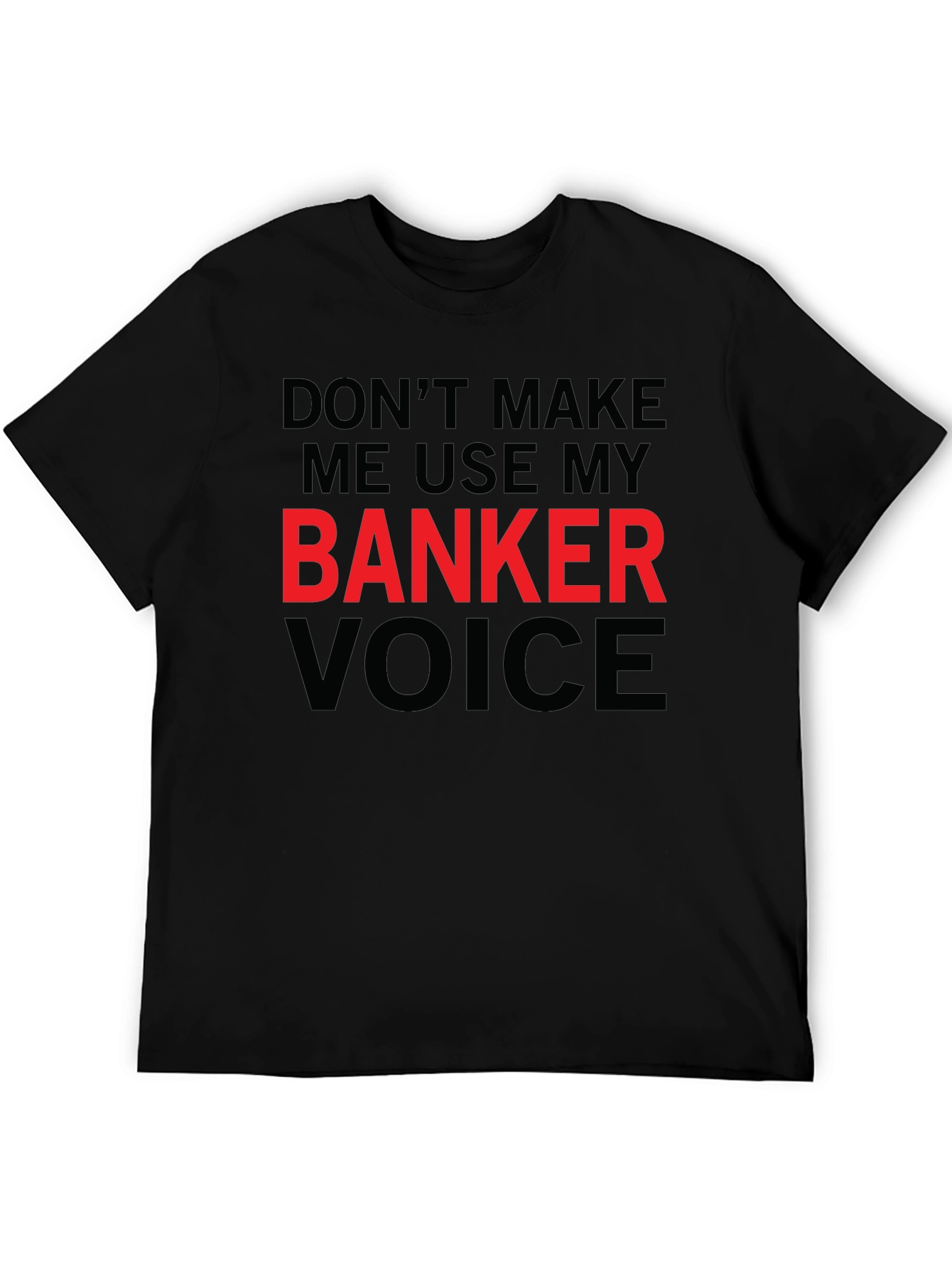 Dont Make Me Use My Banker Voice T-Shirt