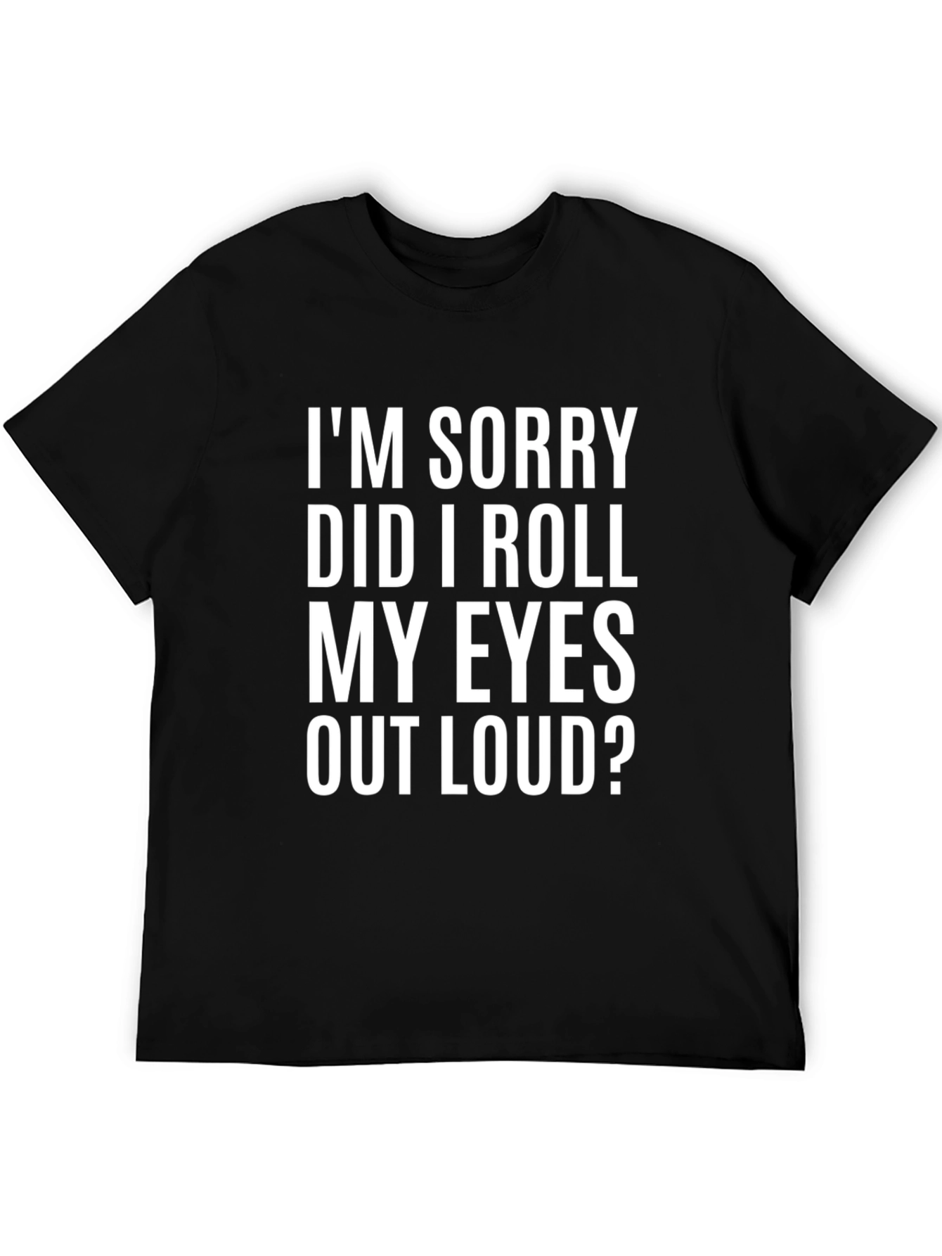 Funny Graphic T-Shirt - Im Sorry Did I Roll My Eyes Out Loud?