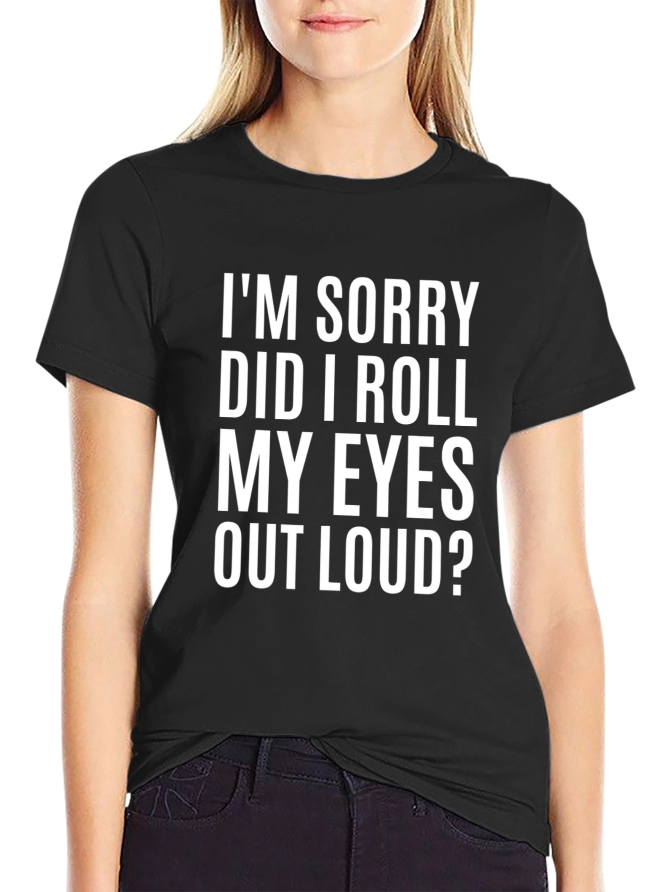 Funny Graphic T-Shirt - Im Sorry Did I Roll My Eyes Out Loud?