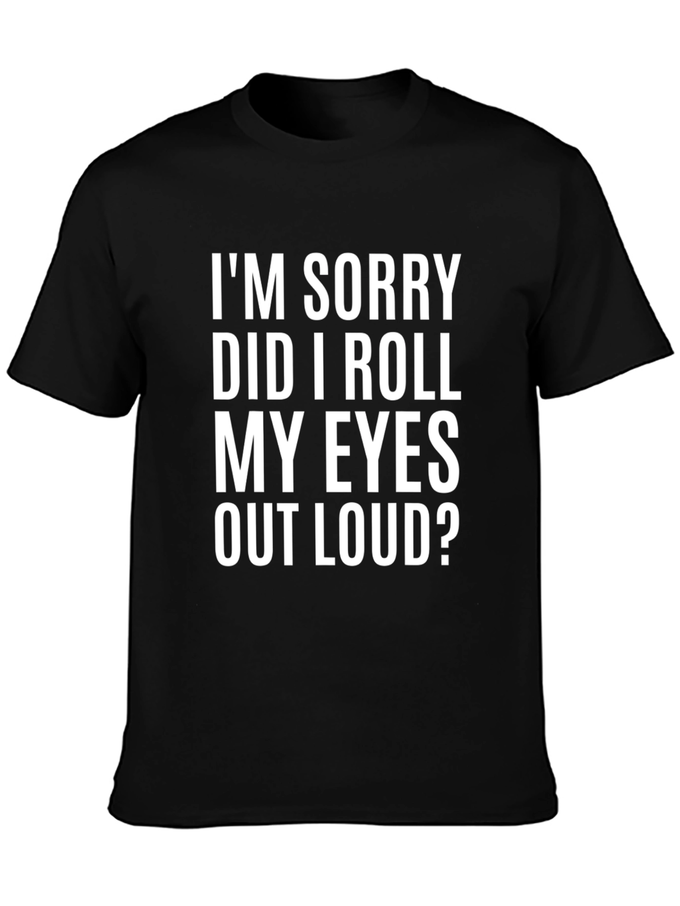 Funny Graphic T-Shirt - Im Sorry Did I Roll My Eyes Out Loud?