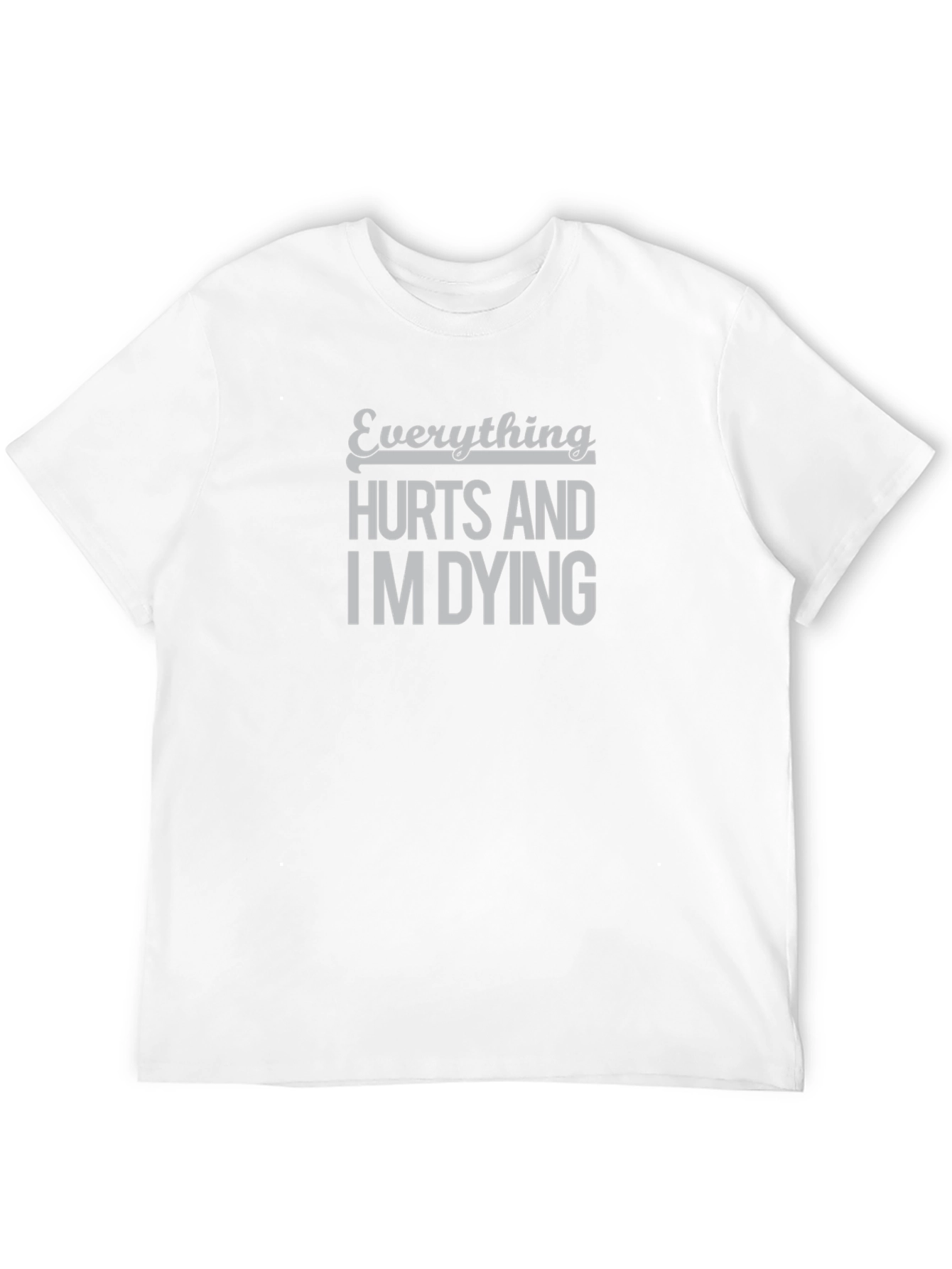Everything Hurts and Im Dying T-Shirt - Funny Graphic Tee