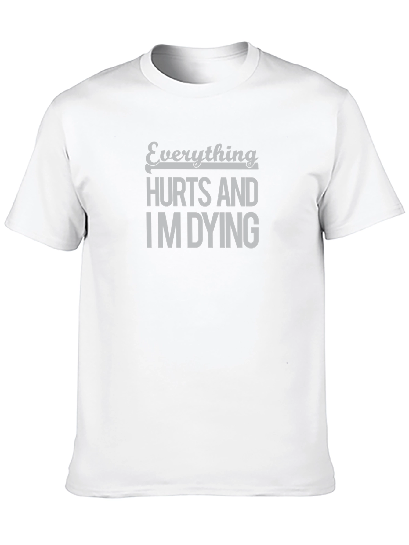 Everything Hurts and Im Dying T-Shirt - Funny Graphic Tee