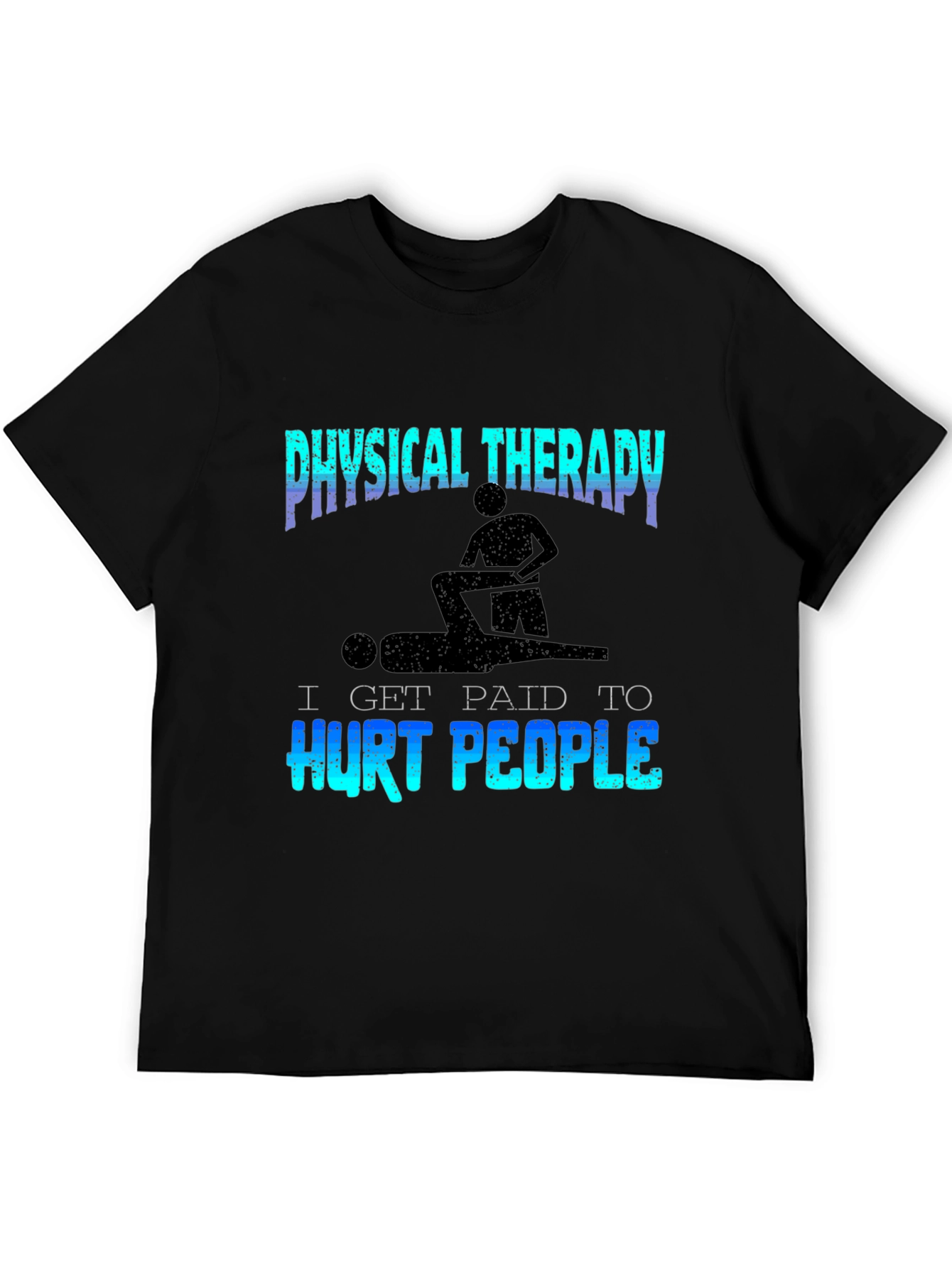 Physical Therapy T-Shirt - I Get Paid to Hurt People