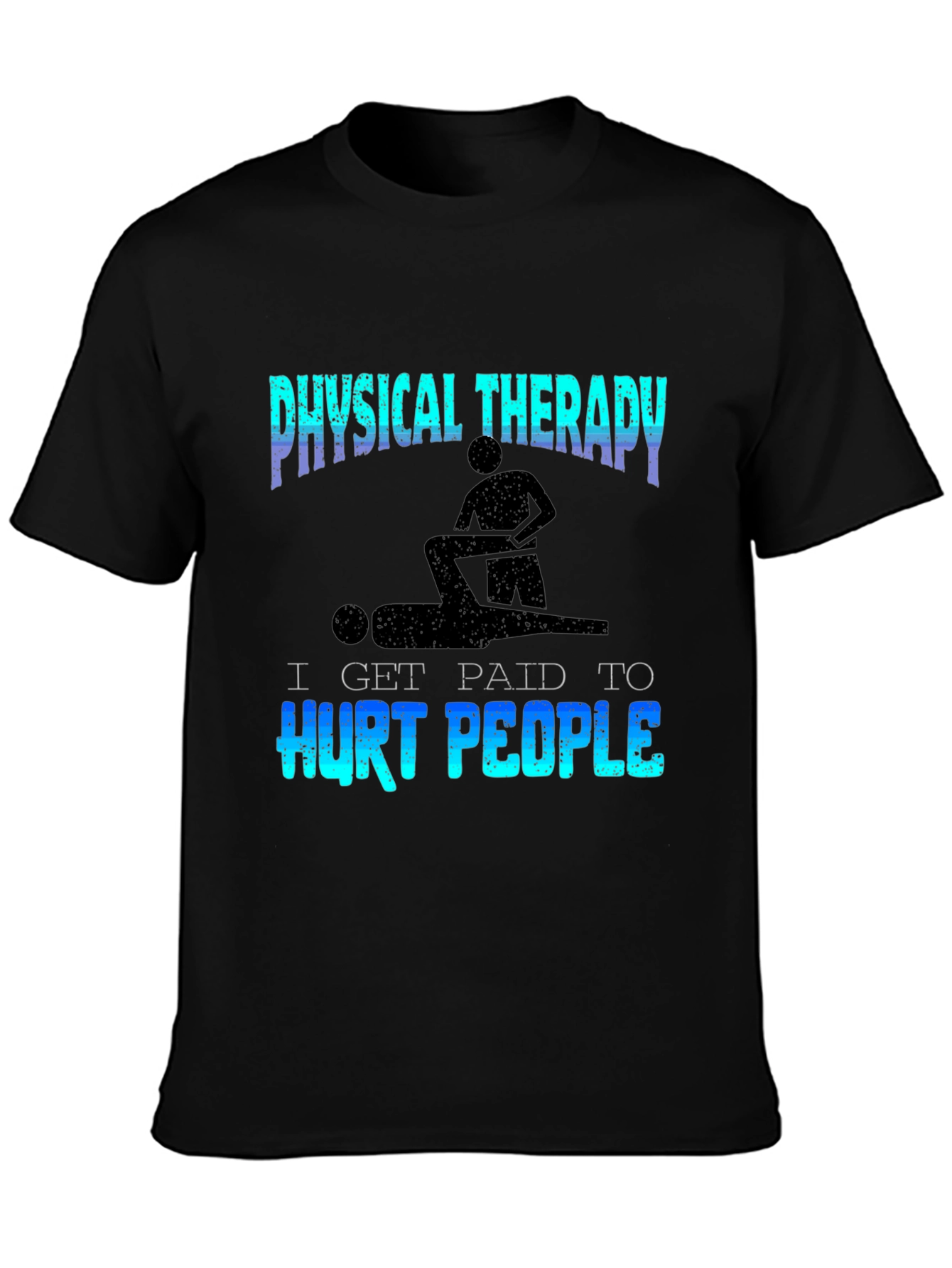 Physical Therapy T-Shirt - I Get Paid to Hurt People