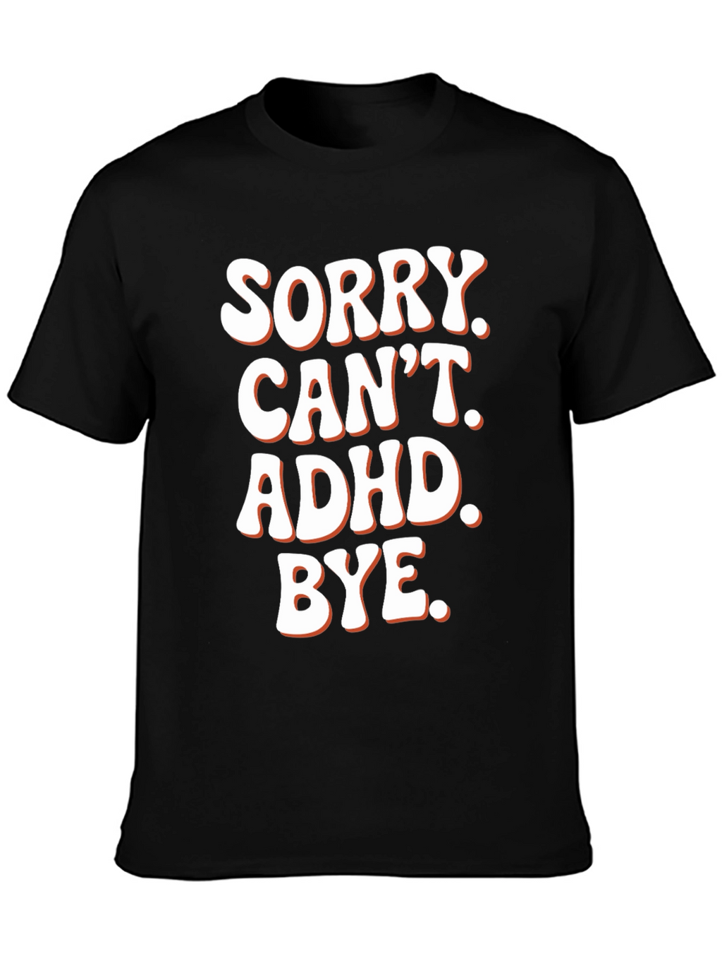 Sorry. Cant. ADHD. Bye. T-Shirt