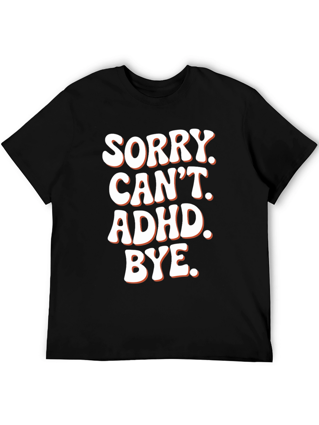 Sorry. Cant. ADHD. Bye. T-Shirt