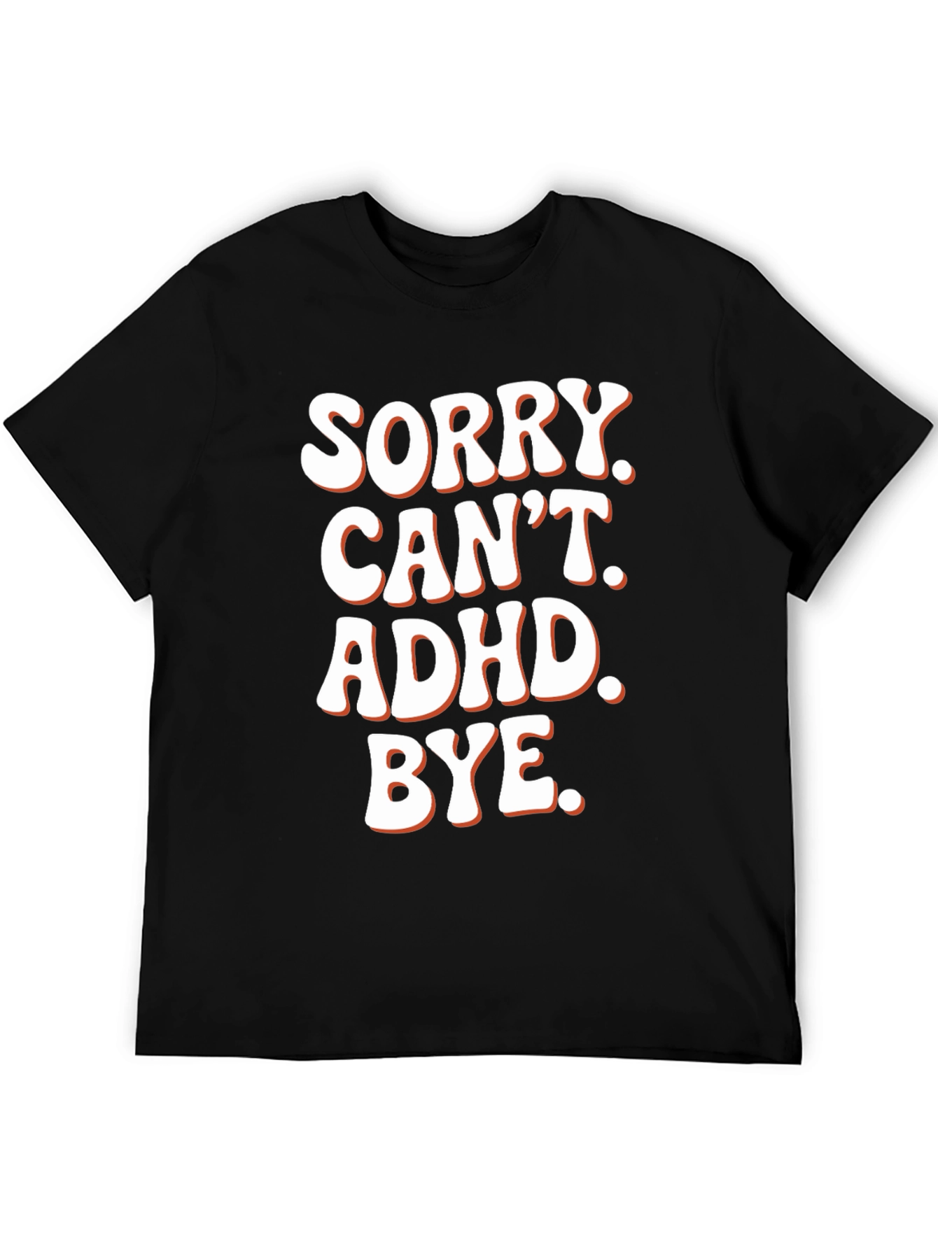 Sorry. Cant. ADHD. Bye. T-Shirt
