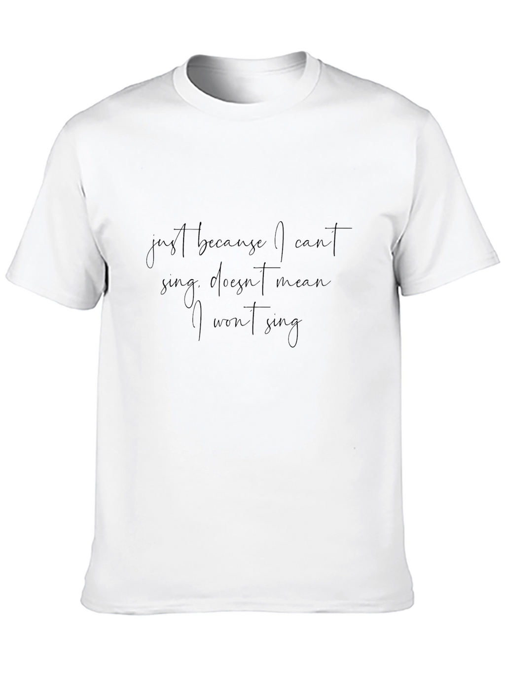 Just Because I Cant Sing T-Shirt