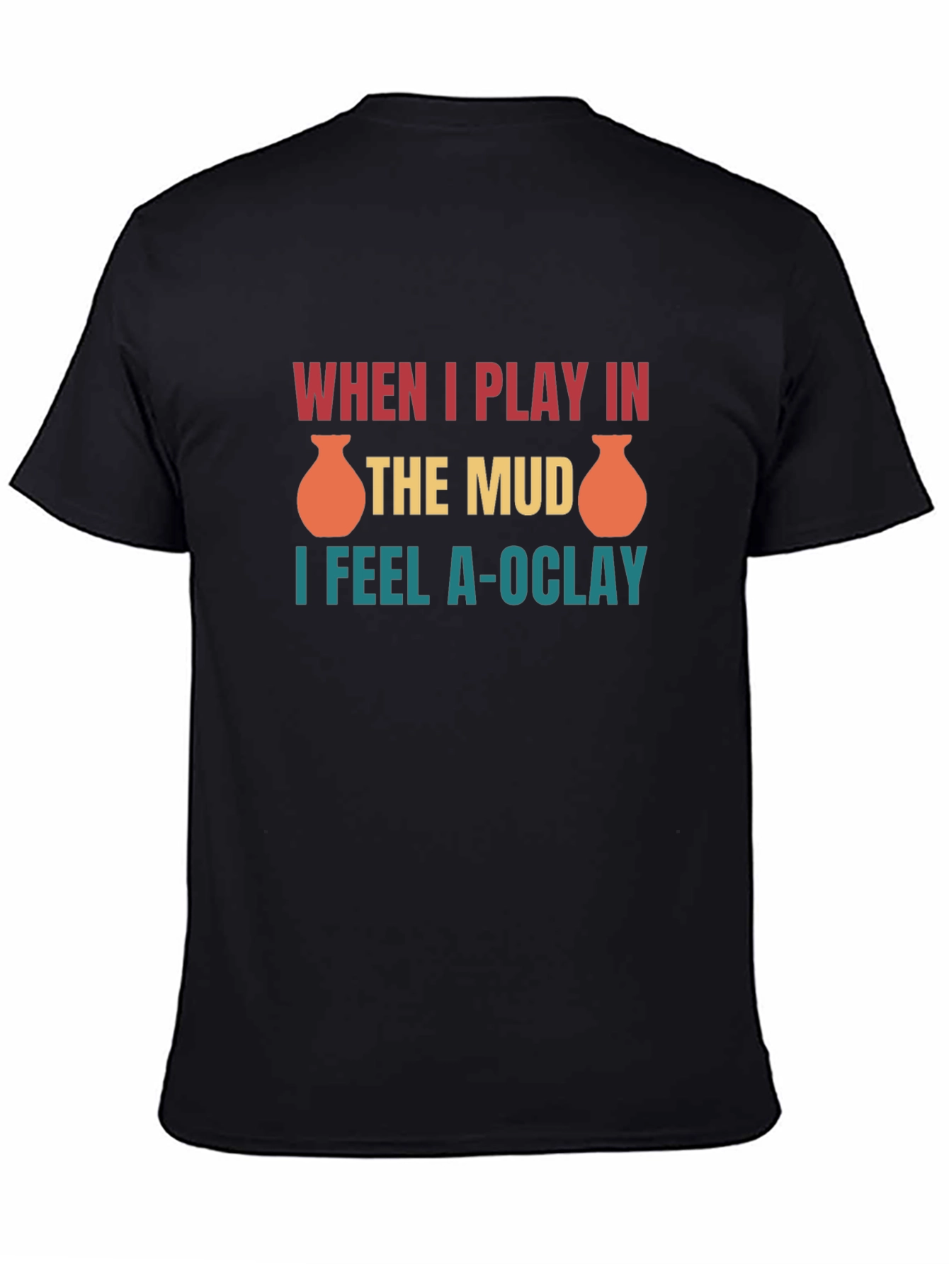 Funny Pottery T-Shirt: When I Play in the Mud I Feel A-OClay