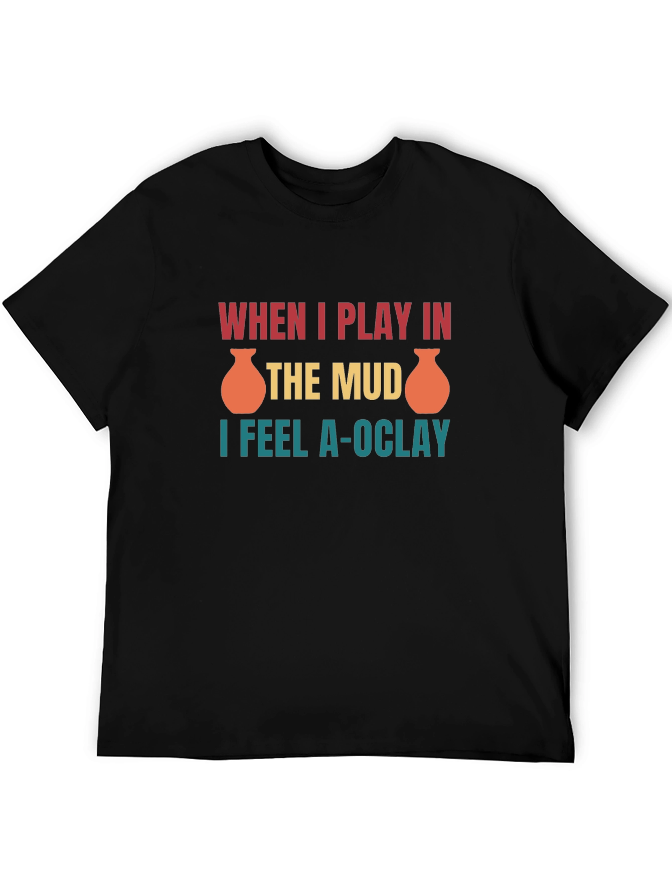 Funny Pottery T-Shirt: When I Play in the Mud I Feel A-OClay
