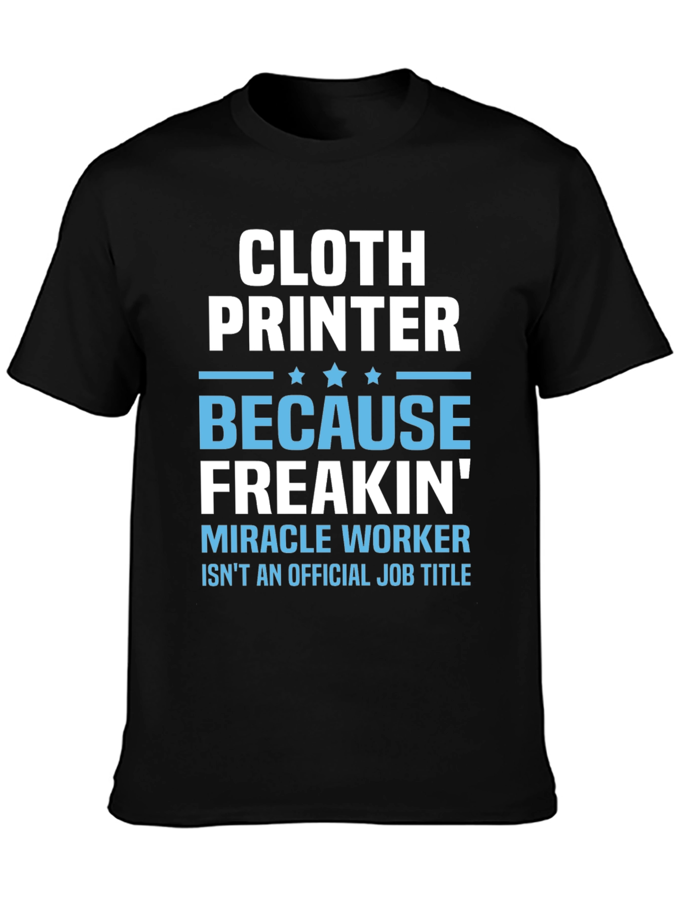 Cloth Printer T-Shirt - Because Freakin Miracle Worker Isnt a Job Title