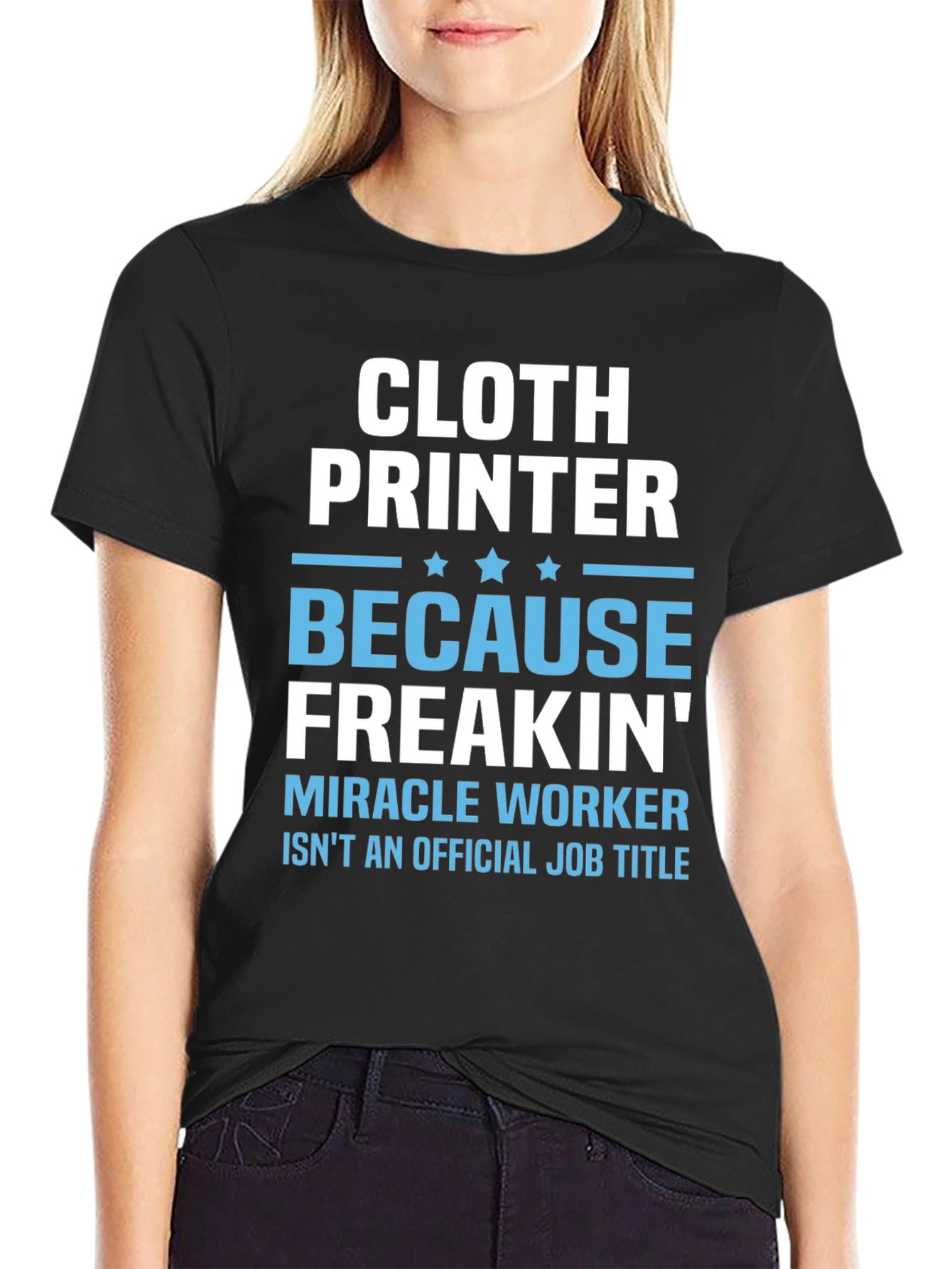 Cloth Printer T-Shirt - Because Freakin Miracle Worker Isnt a Job Title