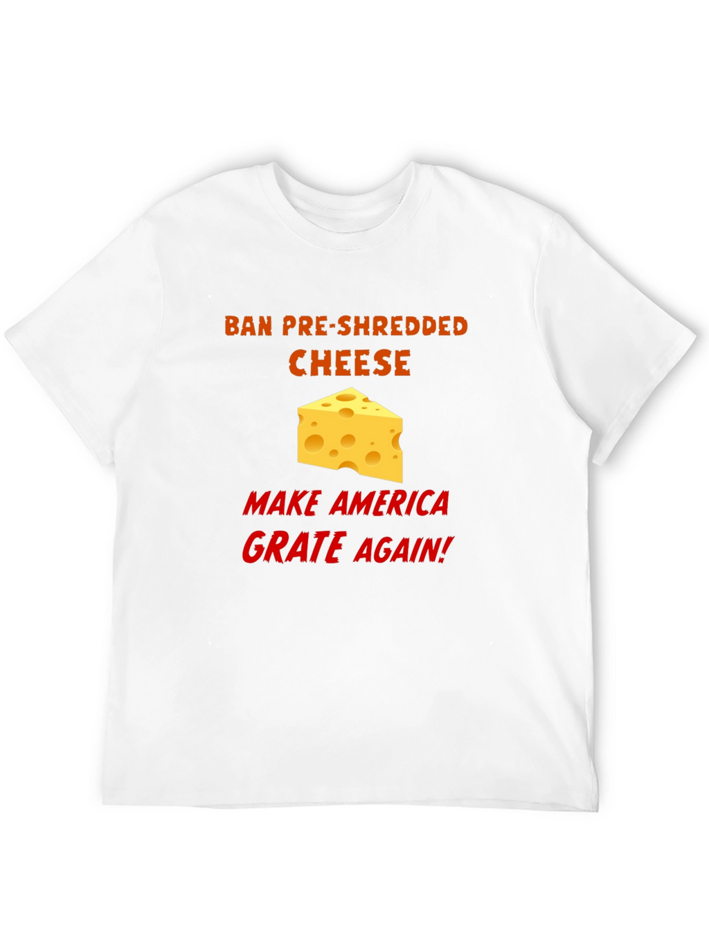 Ban Pre-Shredded Cheese T-Shirt - Make America Grate Again!