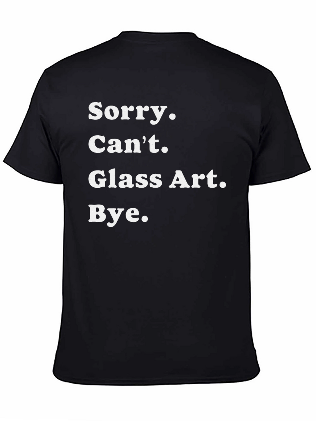 Sorry Cant Glass Art Bye Tee