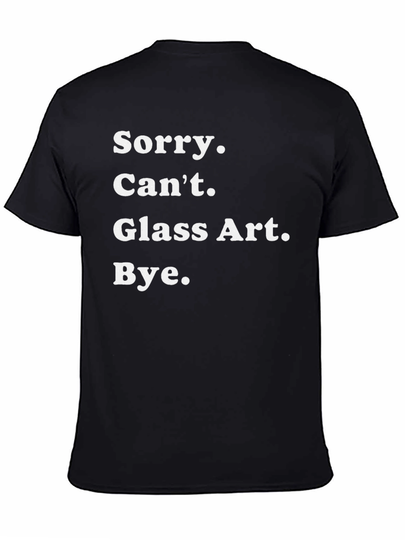 Sorry Cant Glass Art Bye Tee