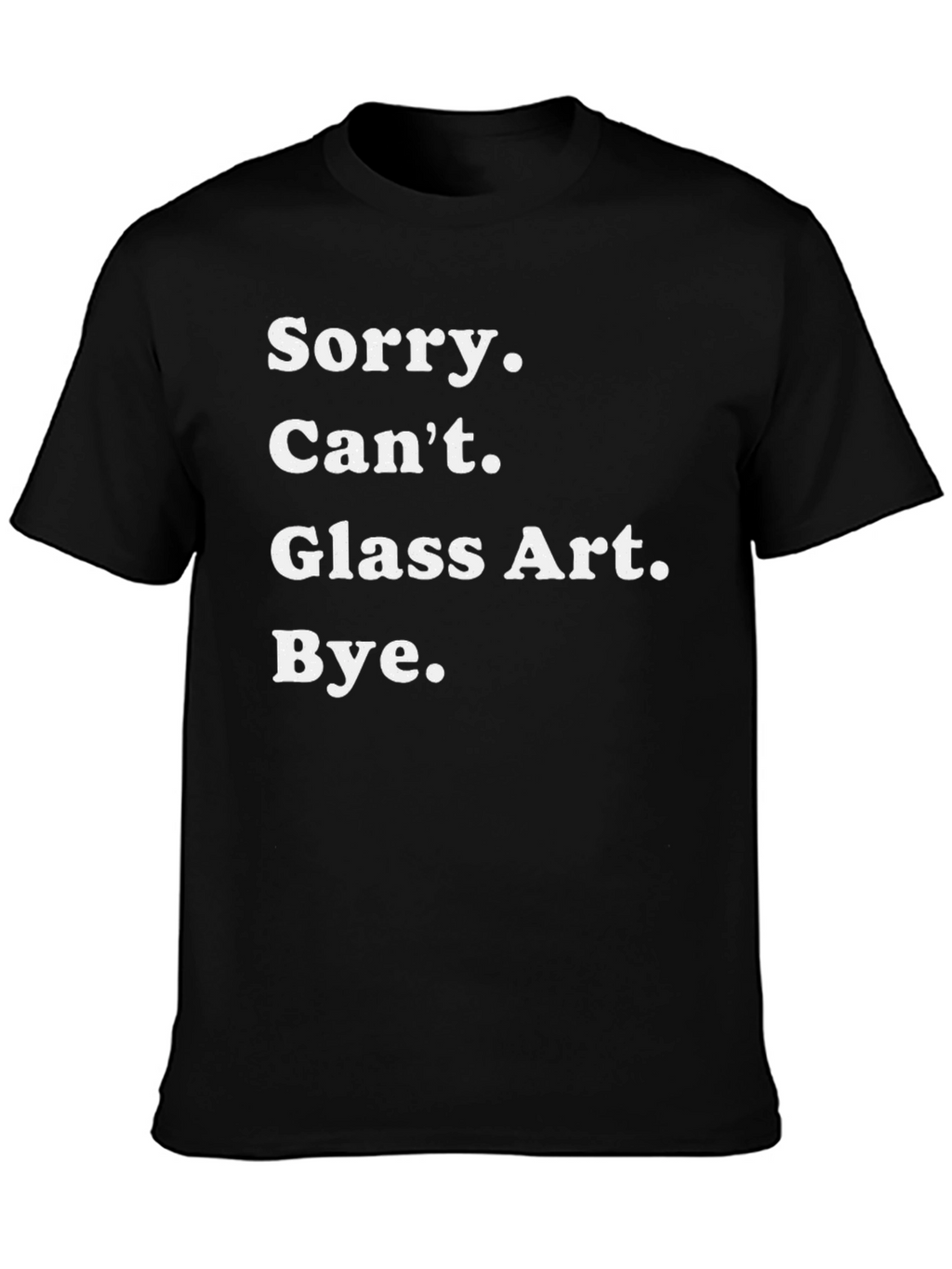 Sorry Cant Glass Art Bye Tee