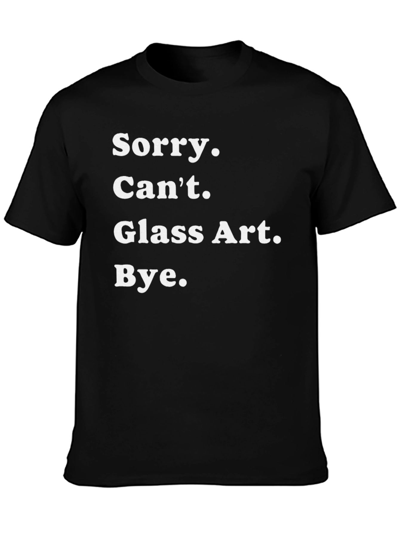 Sorry Cant Glass Art Bye Tee