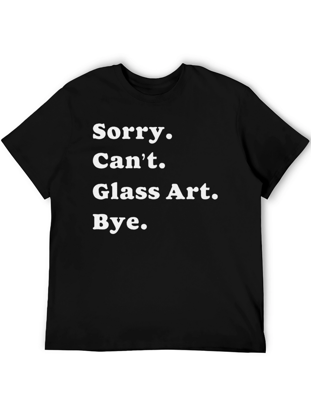 Sorry Cant Glass Art Bye Tee