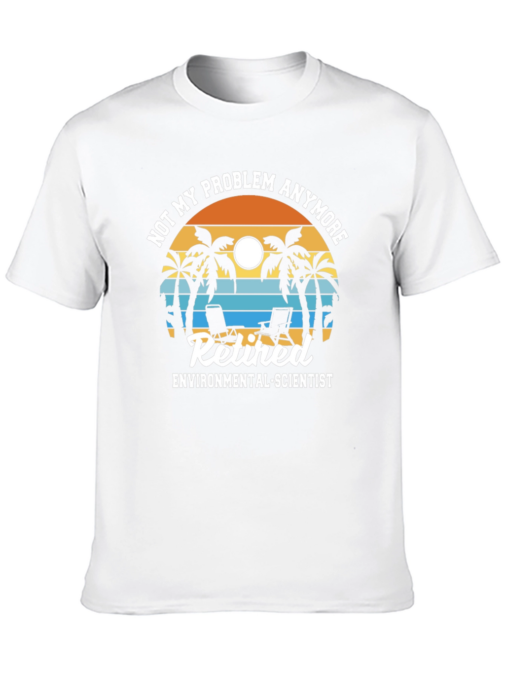 Retired Environmental Scientist T-Shirt: Not My Problem Anymore!