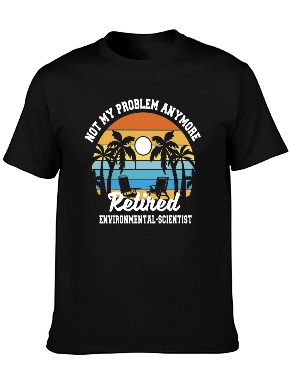 Retired Environmental Scientist T-Shirt: Not My Problem Anymore!