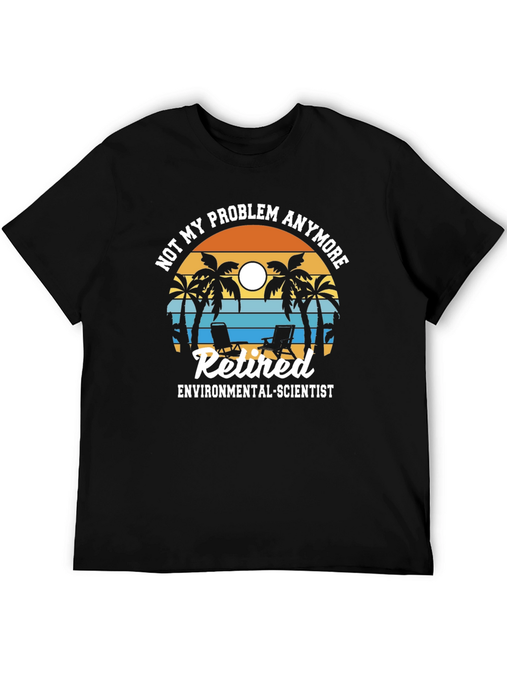 Retired Environmental Scientist T-Shirt: Not My Problem Anymore!