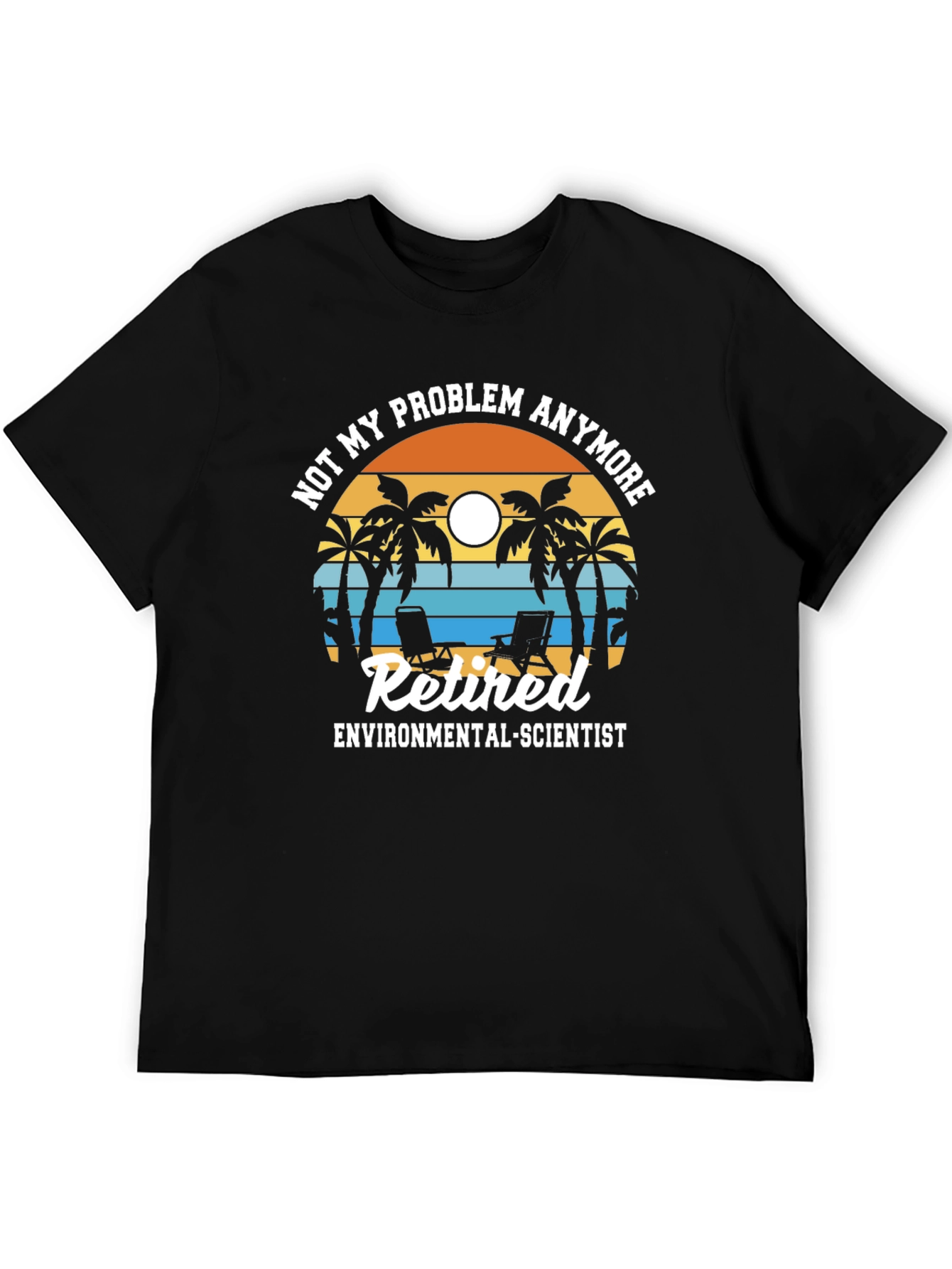 Retired Environmental Scientist T-Shirt: Not My Problem Anymore!