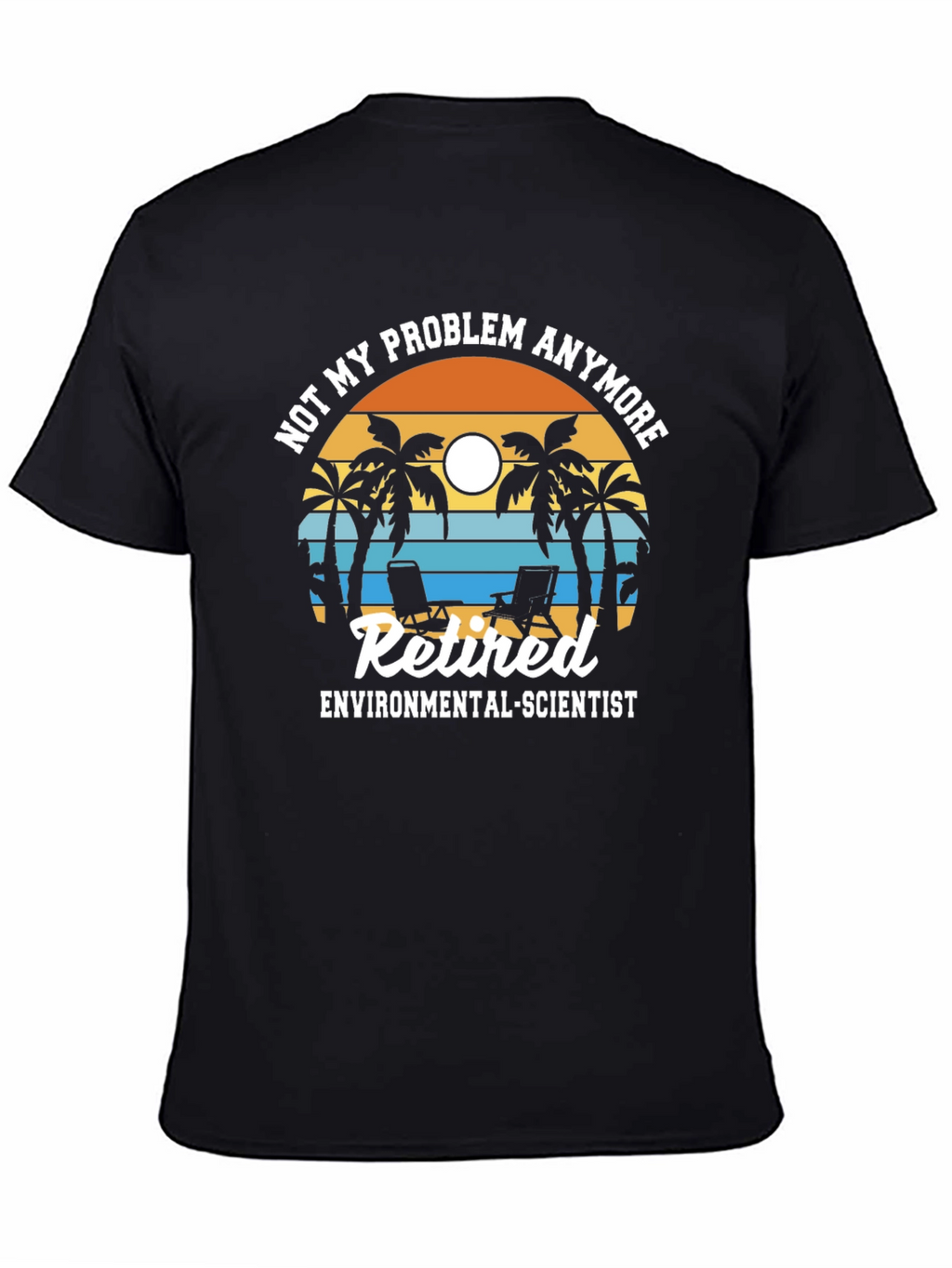 Retired Environmental Scientist T-Shirt: Not My Problem Anymore!