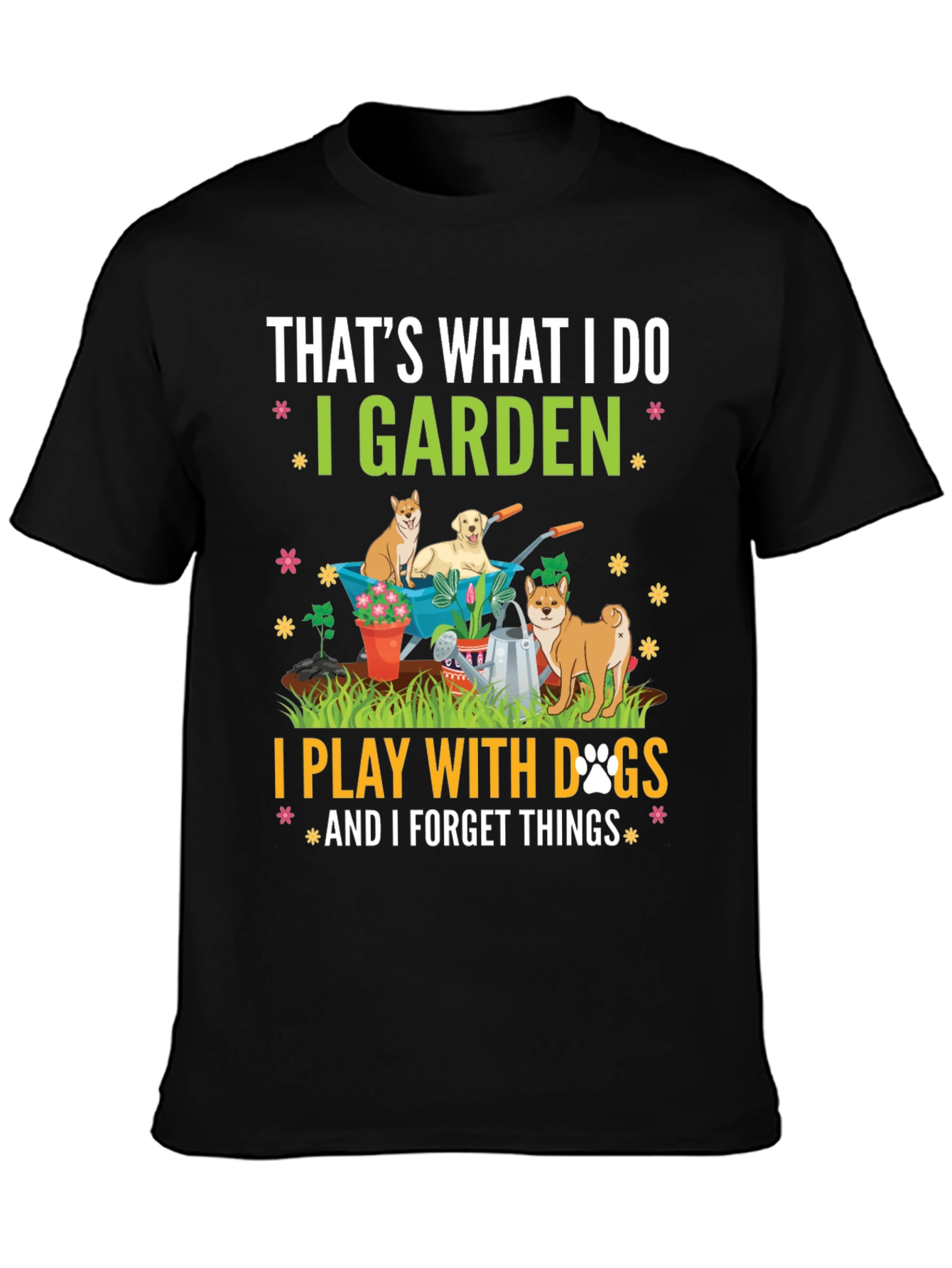 Gardening & Dogs T-Shirt: I Garden Play with Dogs Forget Things
