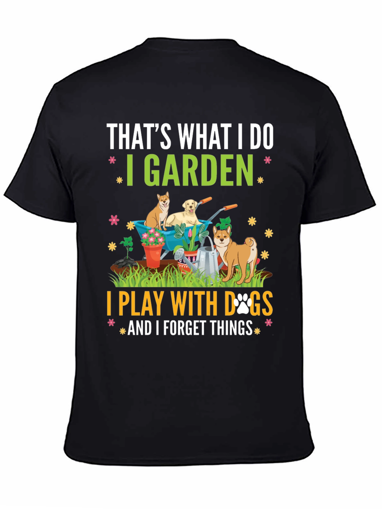 Gardening & Dogs T-Shirt: I Garden Play with Dogs Forget Things