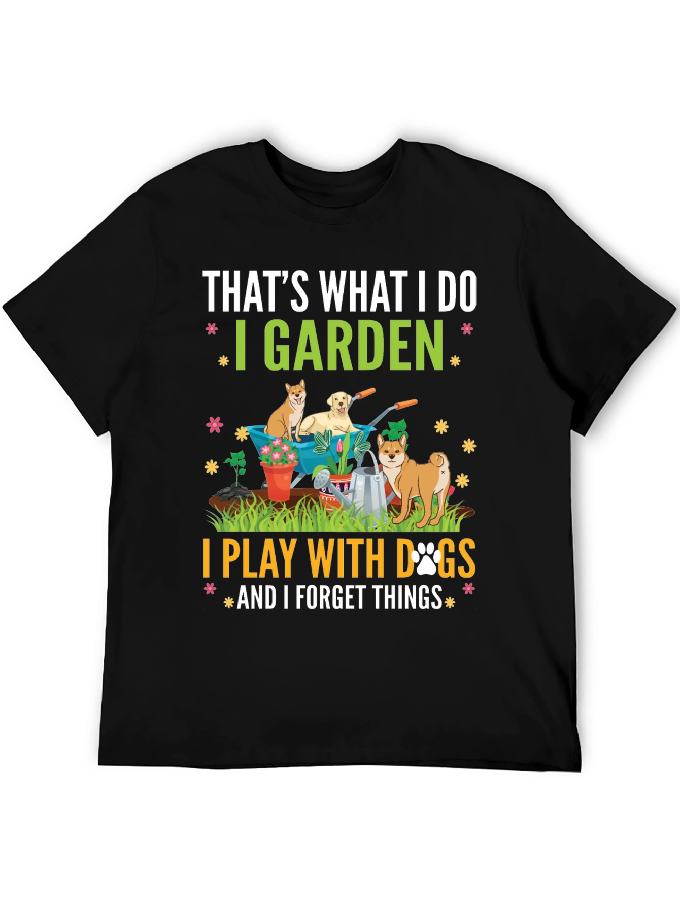 Gardening & Dogs T-Shirt: I Garden Play with Dogs Forget Things
