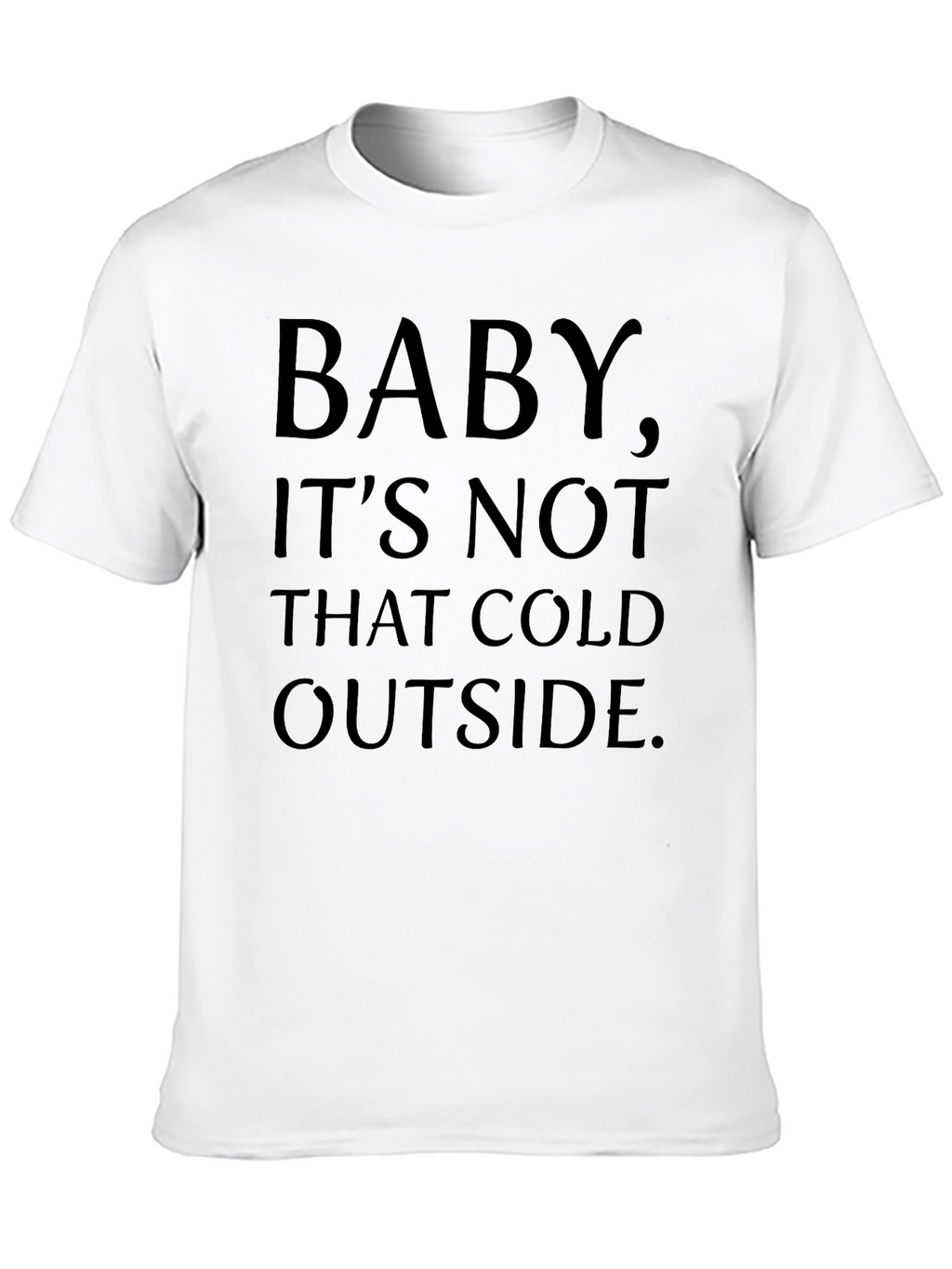 Baby Its Not That Cold Outside Graphic T-Shirt