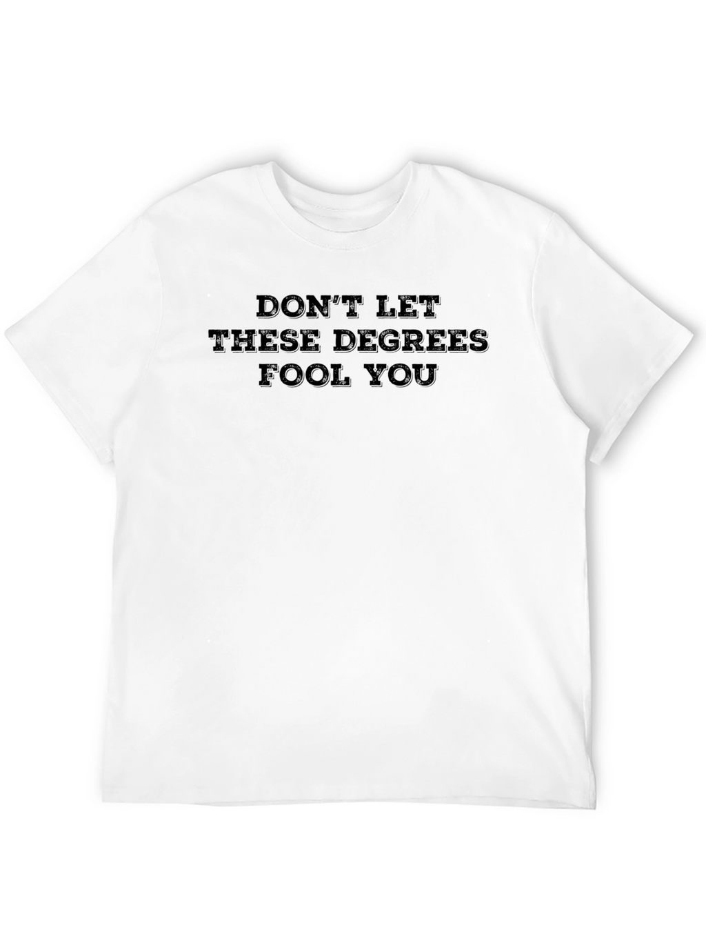 Dont Let These Degrees Fool You T-Shirt