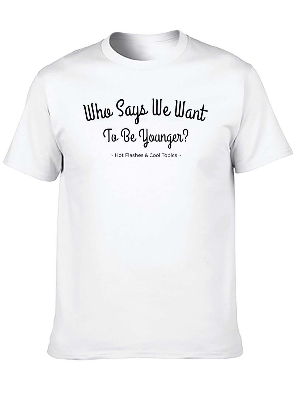 Who Says We Want to Be Younger? T-Shirt