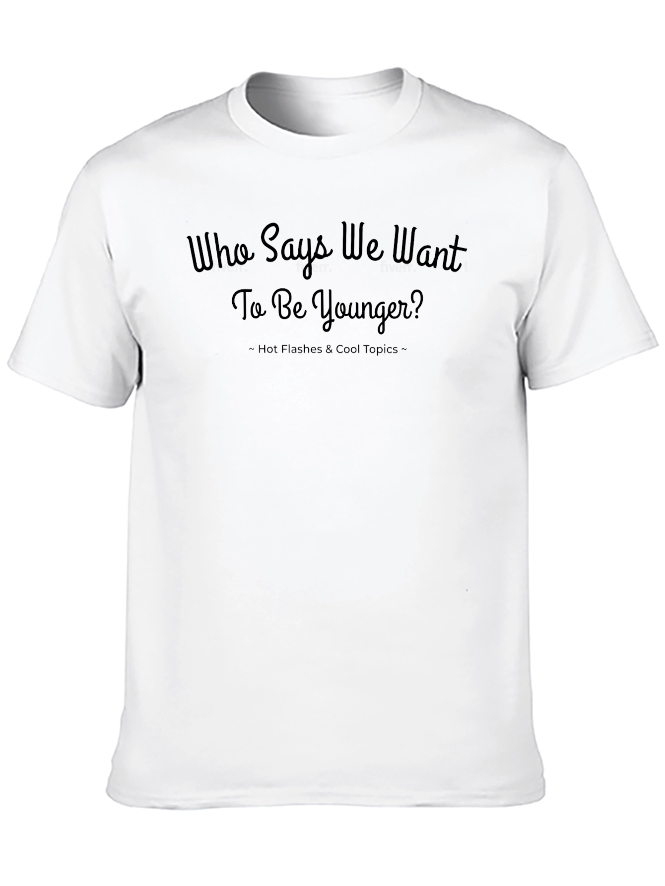 Who Says We Want to Be Younger? T-Shirt
