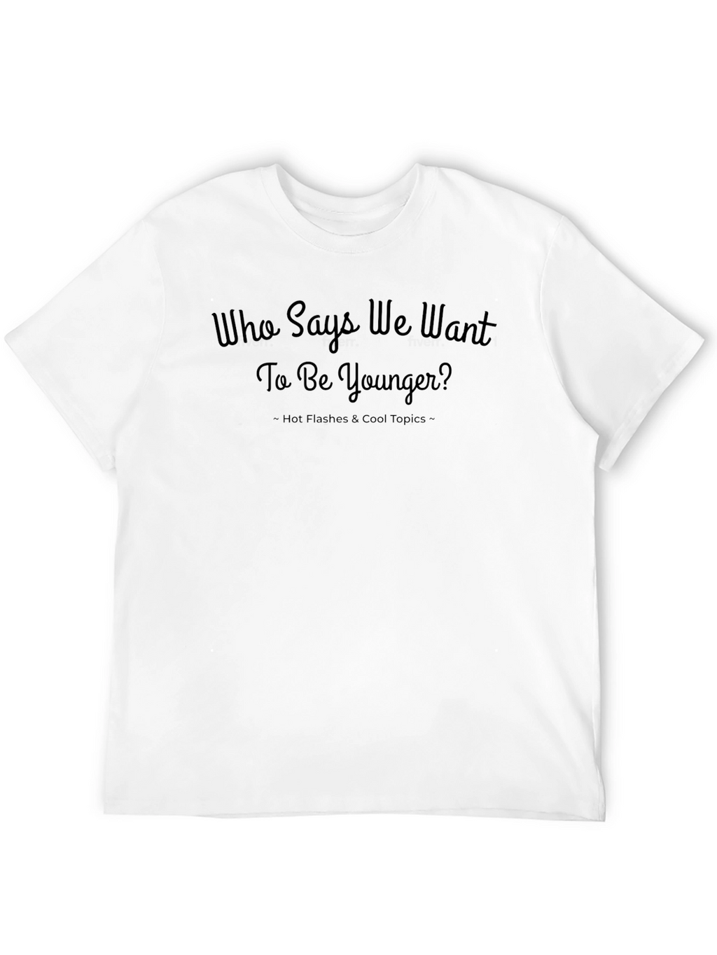 Who Says We Want to Be Younger? T-Shirt