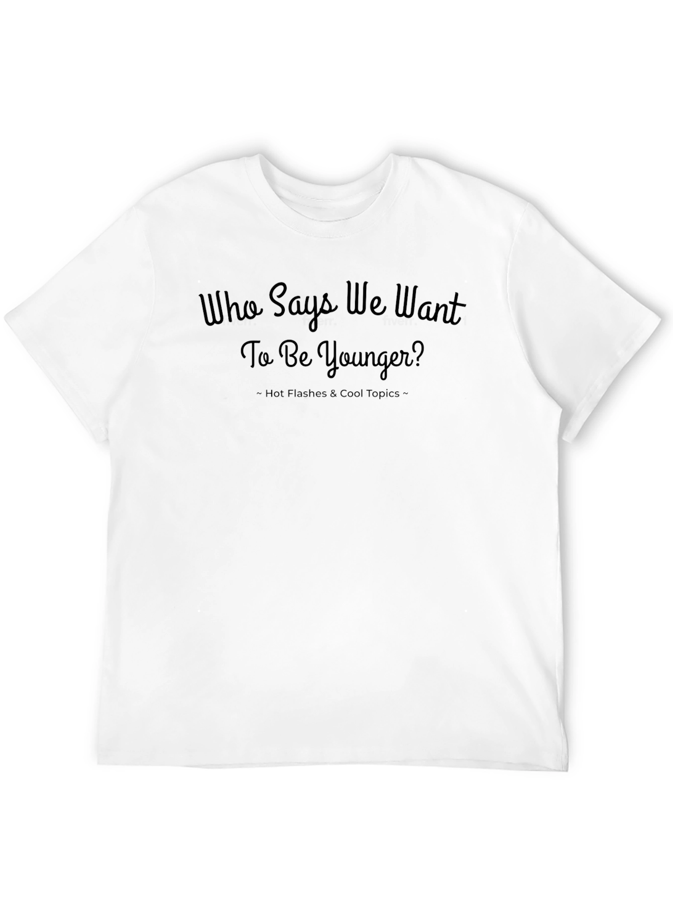 Who Says We Want to Be Younger? T-Shirt