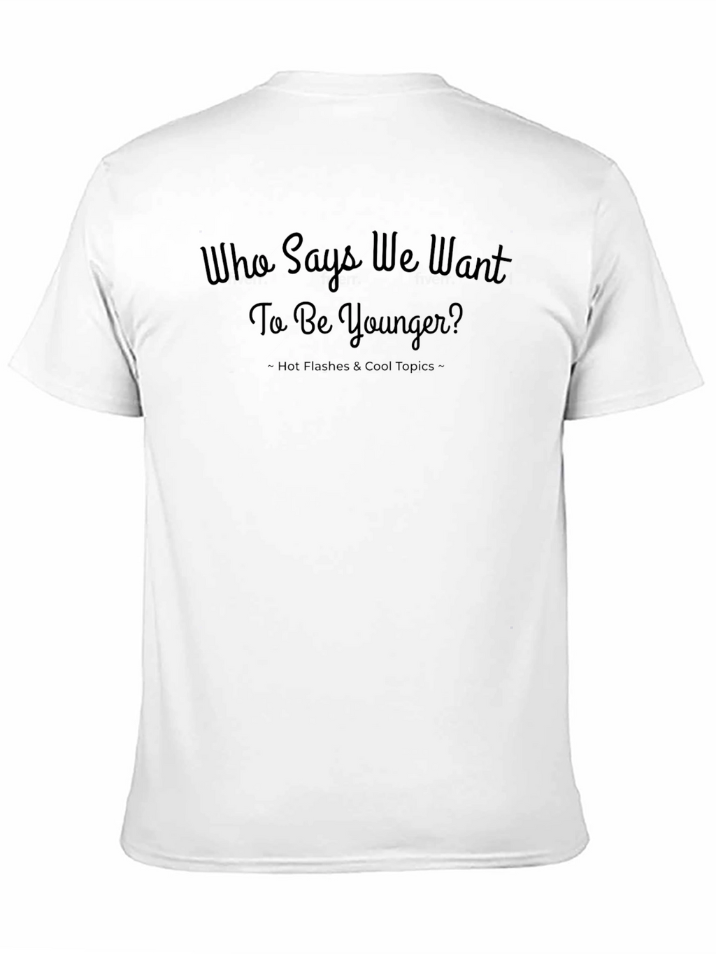 Who Says We Want to Be Younger? T-Shirt