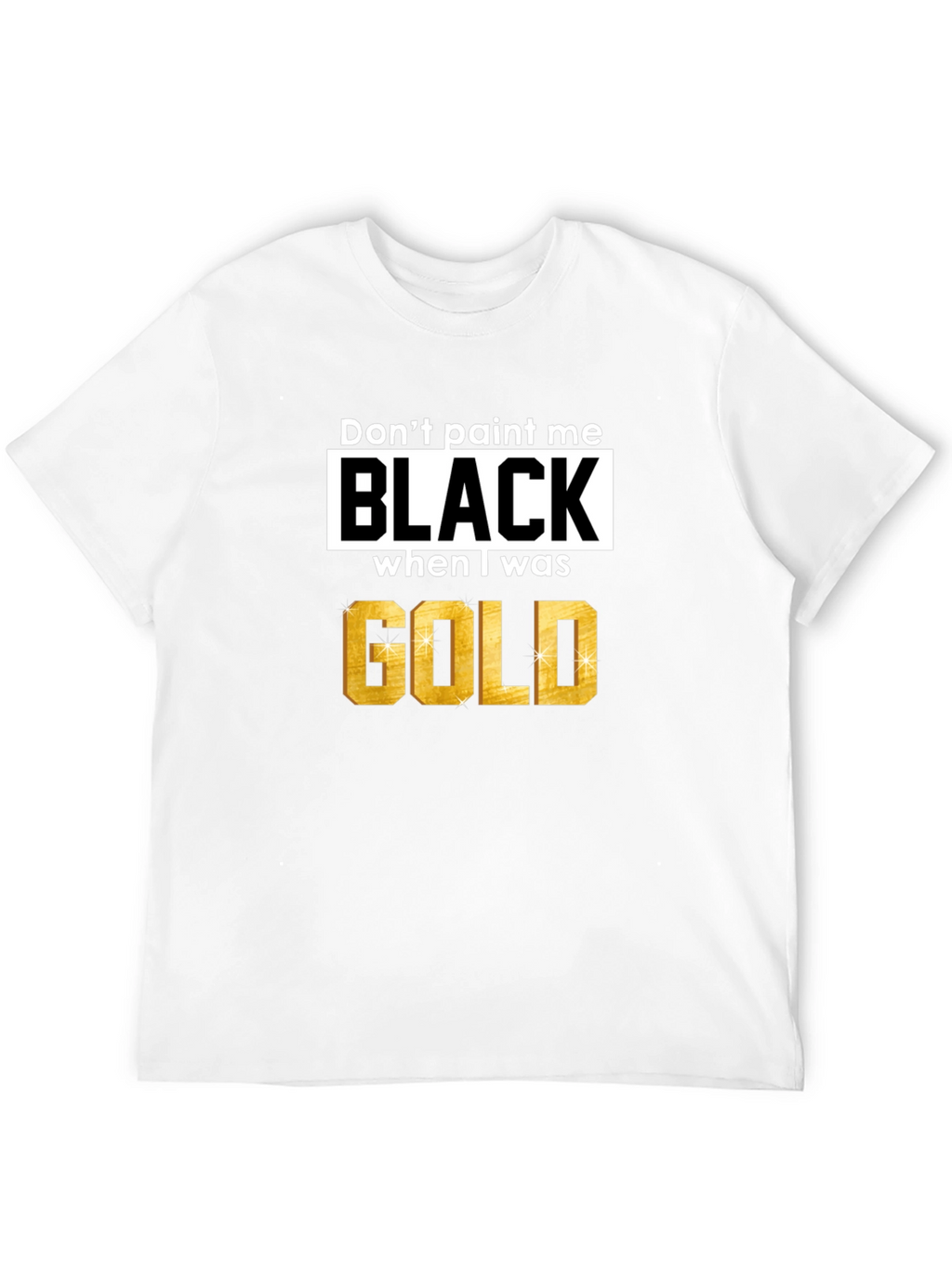 Dont Paint Me Black When I Was Gold T-Shirt