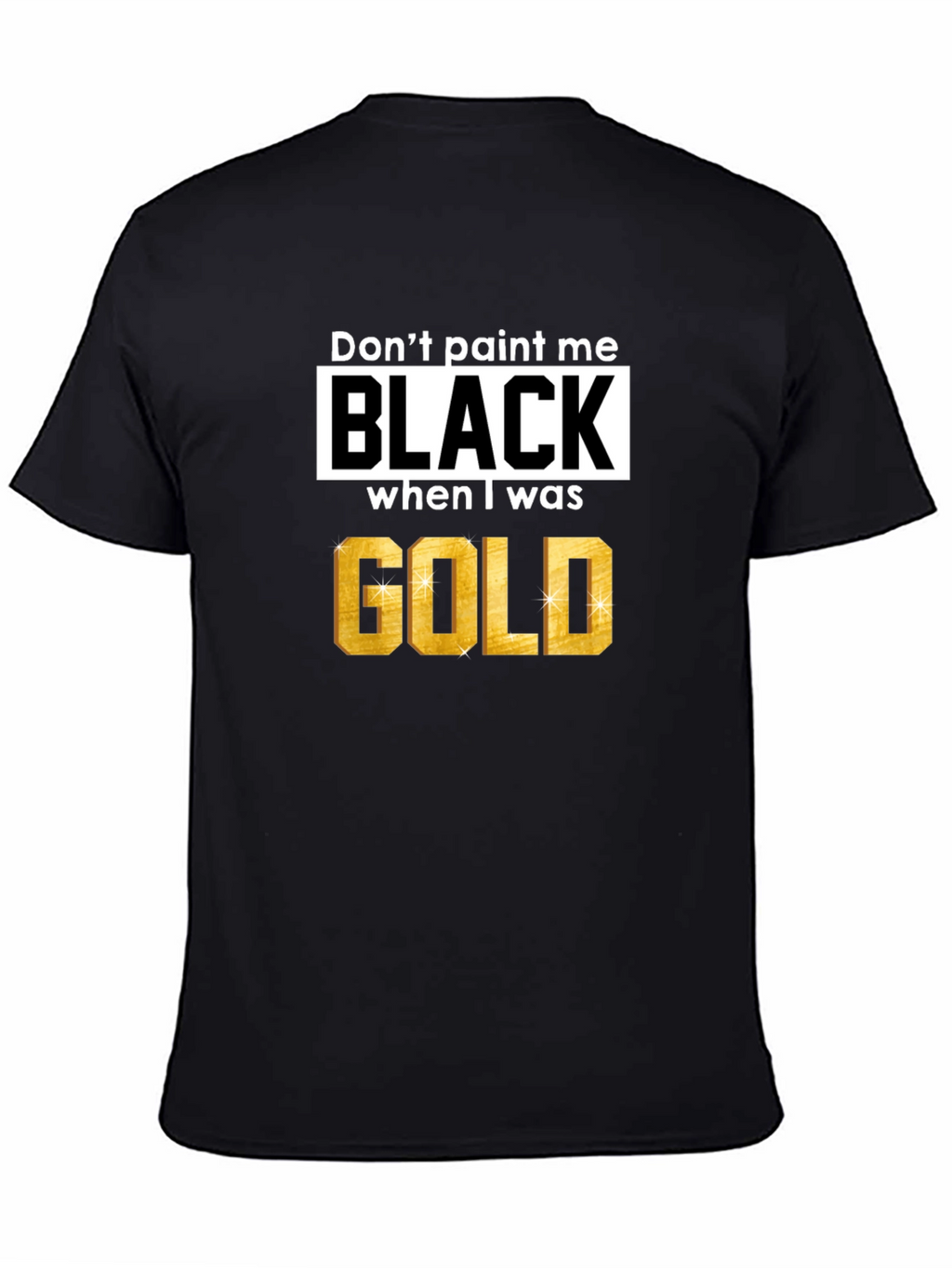 Dont Paint Me Black When I Was Gold T-Shirt
