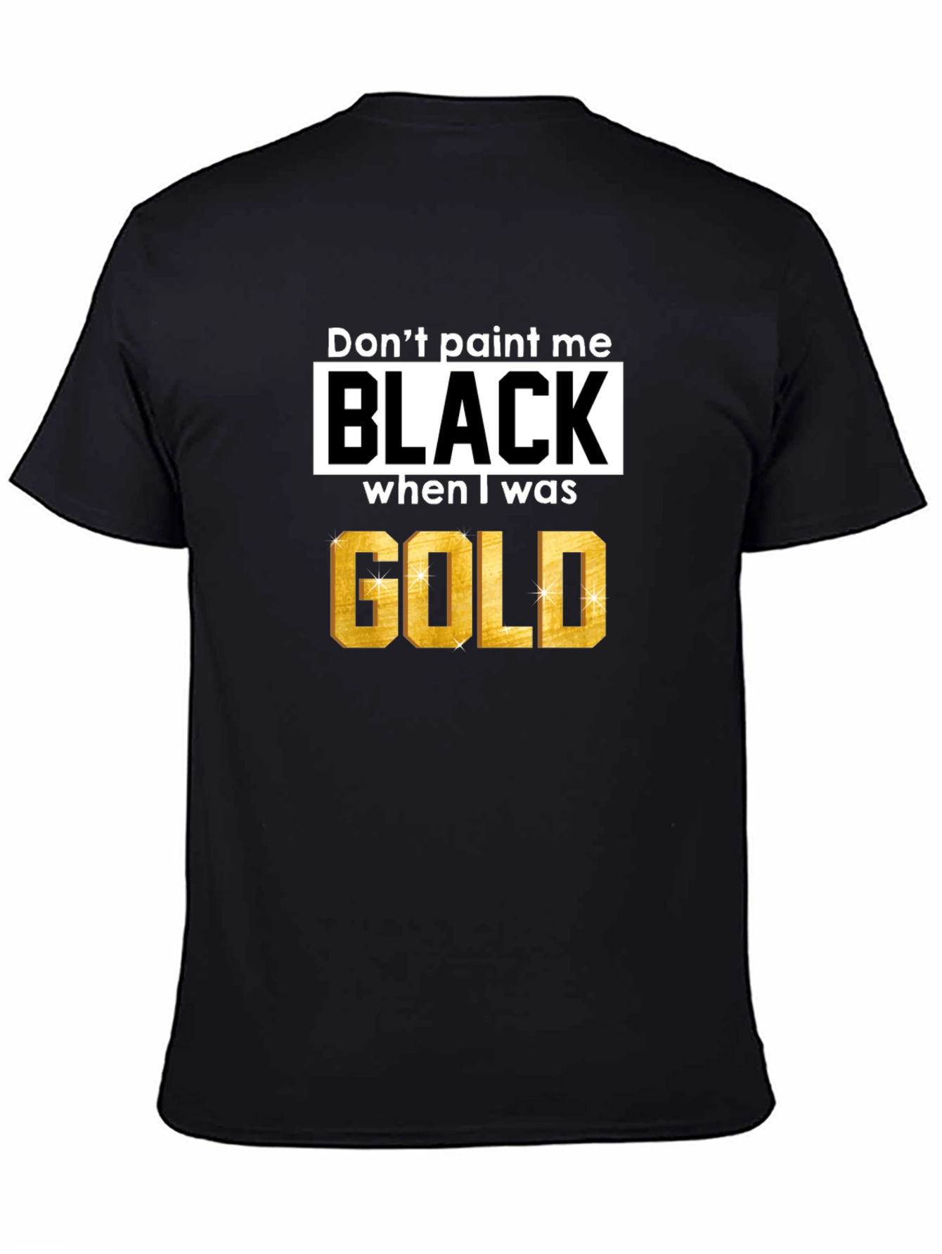 Dont Paint Me Black When I Was Gold T-Shirt