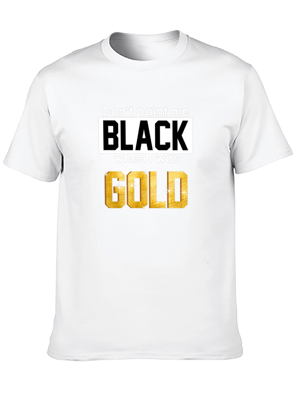 Dont Paint Me Black When I Was Gold T-Shirt