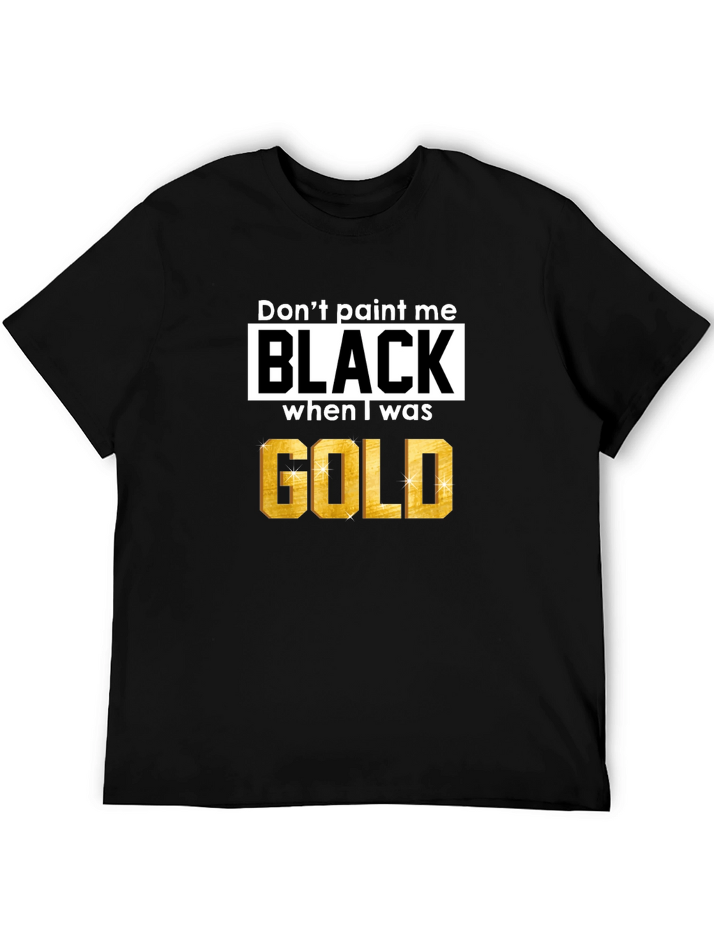 Dont Paint Me Black When I Was Gold T-Shirt