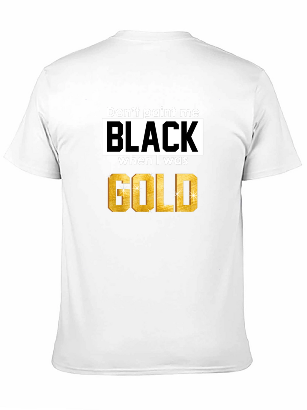 Dont Paint Me Black When I Was Gold T-Shirt