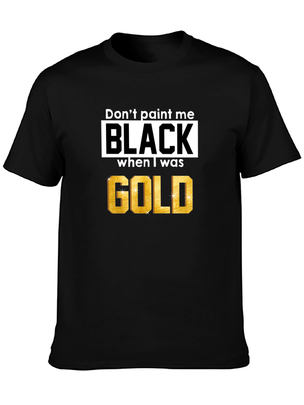 Dont Paint Me Black When I Was Gold T-Shirt